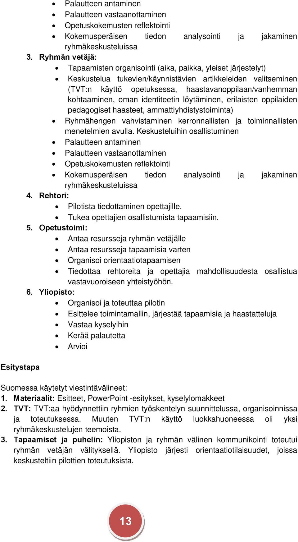 kohtaaminen, oman identiteetin löytäminen, erilaisten oppilaiden pedagogiset haasteet, ammattiyhdistystoiminta) Ryhmähengen vahvistaminen kerronnallisten ja toiminnallisten menetelmien avulla.