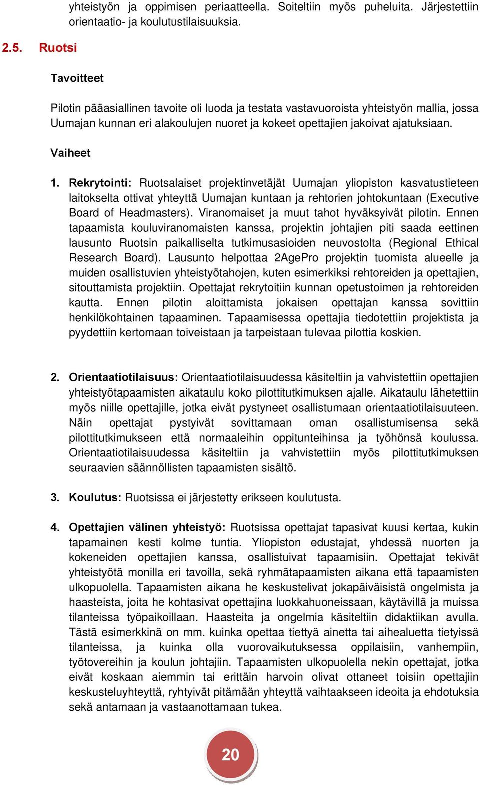 Rekrytointi: Ruotsalaiset projektinvetäjät Uumajan yliopiston kasvatustieteen laitokselta ottivat yhteyttä Uumajan kuntaan ja rehtorien johtokuntaan (Executive Board of Headmasters).