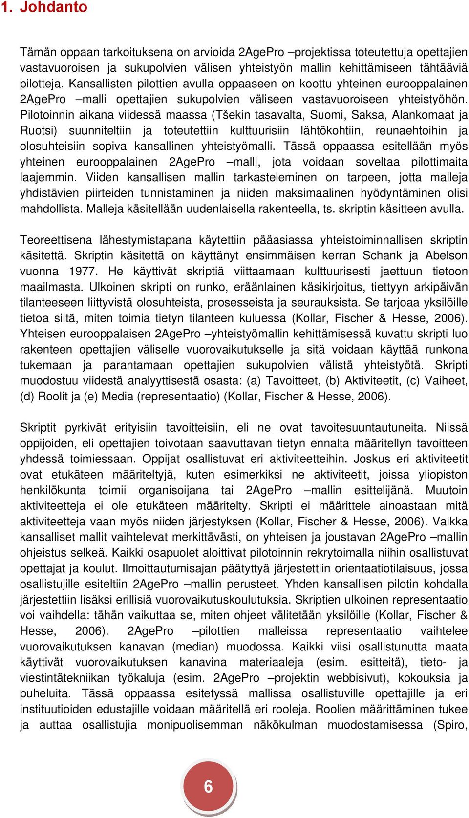 Pilotoinnin aikana viidessä maassa (Tšekin tasavalta, Suomi, Saksa, Alankomaat ja Ruotsi) suunniteltiin ja toteutettiin kulttuurisiin lähtökohtiin, reunaehtoihin ja olosuhteisiin sopiva kansallinen