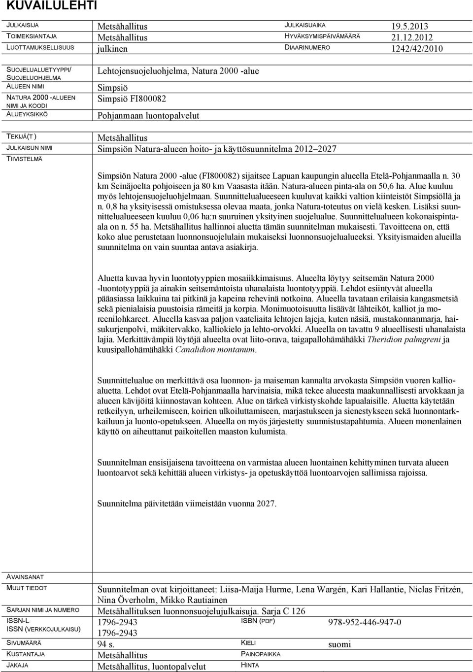 Simpsiö Simpsiö FI800082 Pohjanmaan luontopalvelut TEKIJÄ(T ) Metsähallitus JULKAISUN NIMI Simpsiön Natura-alueen hoito- ja käyttösuunnitelma 2012 2027 TIIVISTELMÄ Simpsiön Natura 2000 -alue