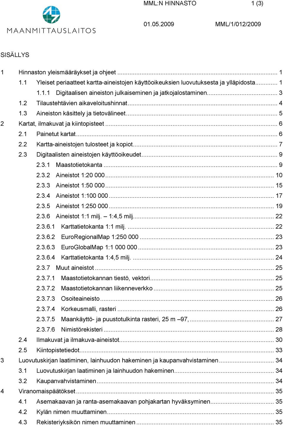 .. 7 2.3 Digitaalisten aineistojen käyttöoikeudet... 9 2.3.1 Maastotietokanta... 9 2.3.2 Aineistot 1:20 000... 10 2.3.3 Aineistot 1:50 000... 15 2.3.4 Aineistot 1:100 000... 17 2.3.5 Aineistot 1:250 000.