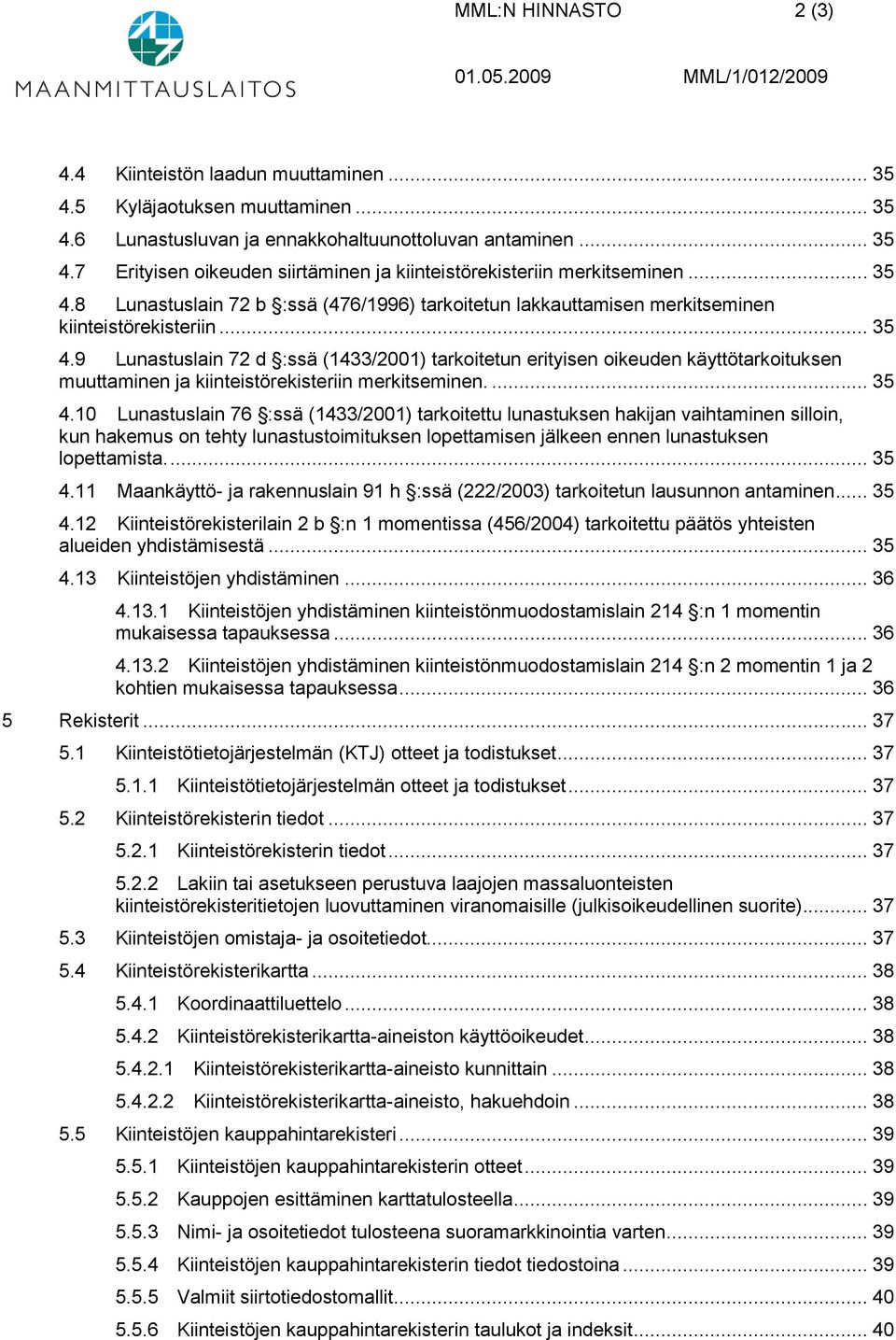 ... 35 4.10 Lunastuslain 76 :ssä (1433/2001) tarkoitettu lunastuksen hakijan vaihtaminen silloin, kun hakemus on tehty lunastustoimituksen lopettamisen jälkeen ennen lunastuksen lopettamista.... 35 4.11 Maankäyttö- ja rakennuslain 91 h :ssä (222/2003) tarkoitetun lausunnon antaminen.