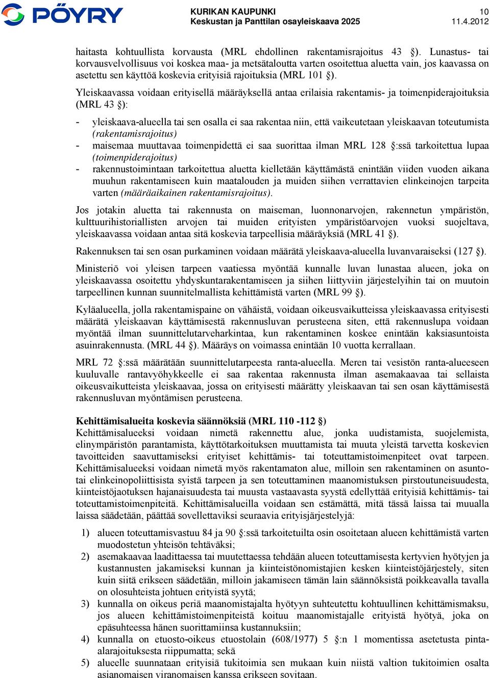 Yleiskaavassa voidaan erityisellä määräyksellä antaa erilaisia rakentamis- ja toimenpiderajoituksia (MRL 43 ): - yleiskaava-alueella tai sen osalla ei saa rakentaa niin, että vaikeutetaan yleiskaavan