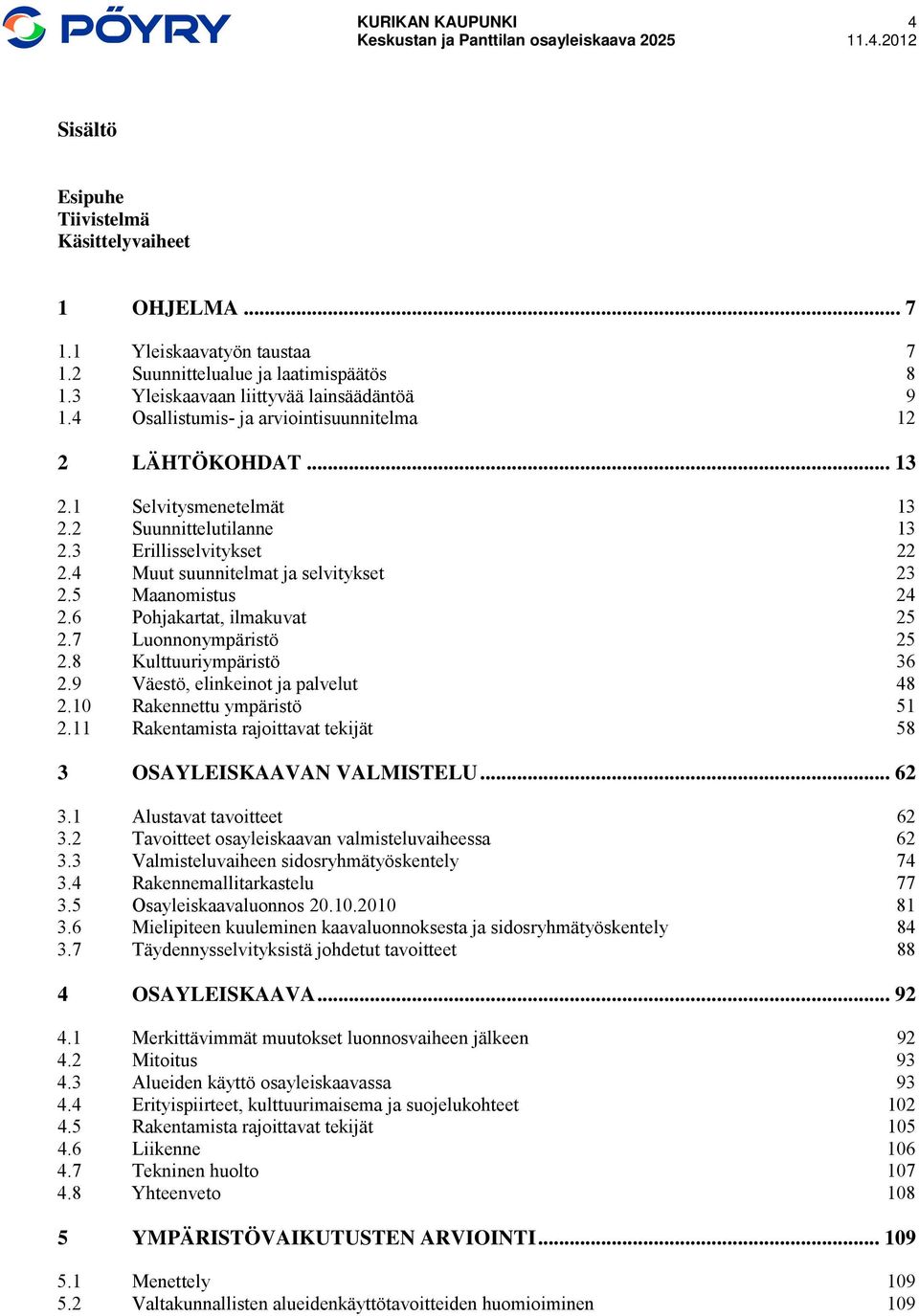 5 Maanomistus 24 2.6 Pohjakartat, ilmakuvat 25 2.7 Luonnonympäristö 25 2.8 Kulttuuriympäristö 36 2.9 Väestö, elinkeinot ja palvelut 48 2.10 Rakennettu ympäristö 51 2.