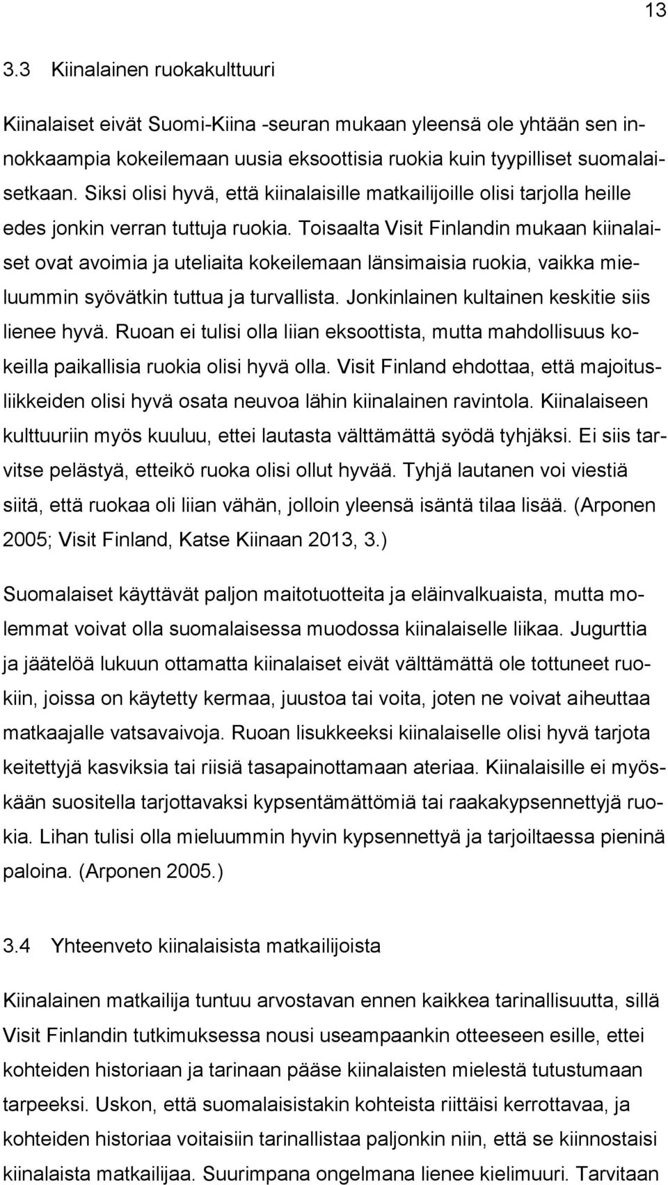 Toisaalta Visit Finlandin mukaan kiinalaiset ovat avoimia ja uteliaita kokeilemaan länsimaisia ruokia, vaikka mieluummin syövätkin tuttua ja turvallista.