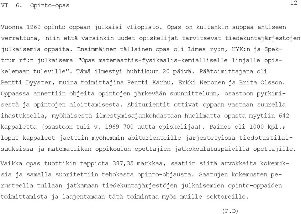 Ensimmäinen tällainen opas oli Limes ry:n, HYK:n ja Spektrum rf:n julkaisema "Opas matemaattis-fysikaalis-kemialliselle linjalle opiskelemaan tuleville". Tämä ilmestyi huhtikuun 20 päivä.