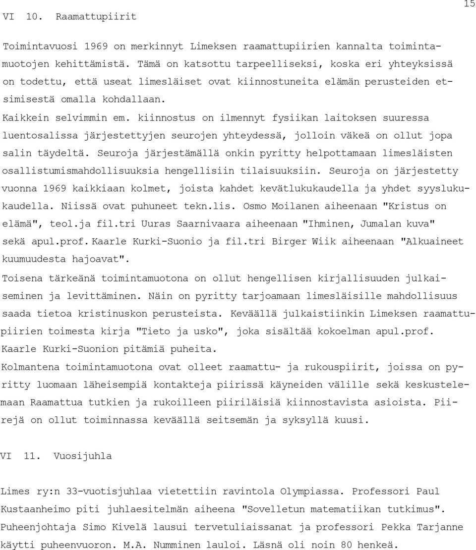 kiinnostus on ilmennyt fysiikan laitoksen suuressa luentosalissa järjestettyjen seurojen yhteydessä, jolloin väkeä on ollut jopa salin täydeltä.