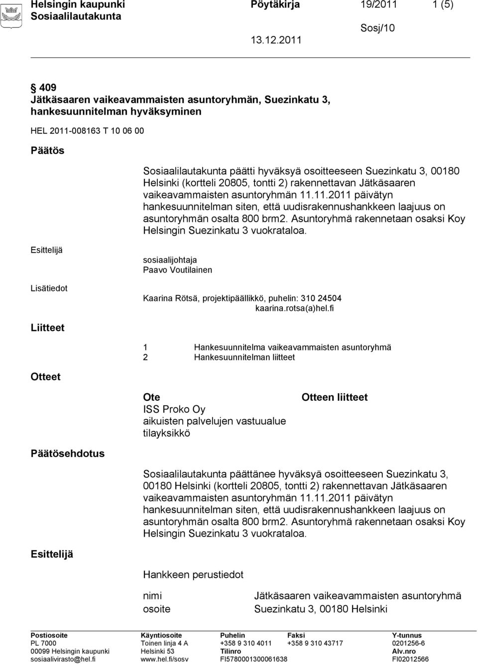 11.2011 päivätyn hankesuunnitelman siten, että uudisrakennushankkeen laajuus on asuntoryhmän osalta 800 brm2. Asuntoryhmä rakennetaan osaksi Koy Helsingin Suezinkatu 3 vuokrataloa.