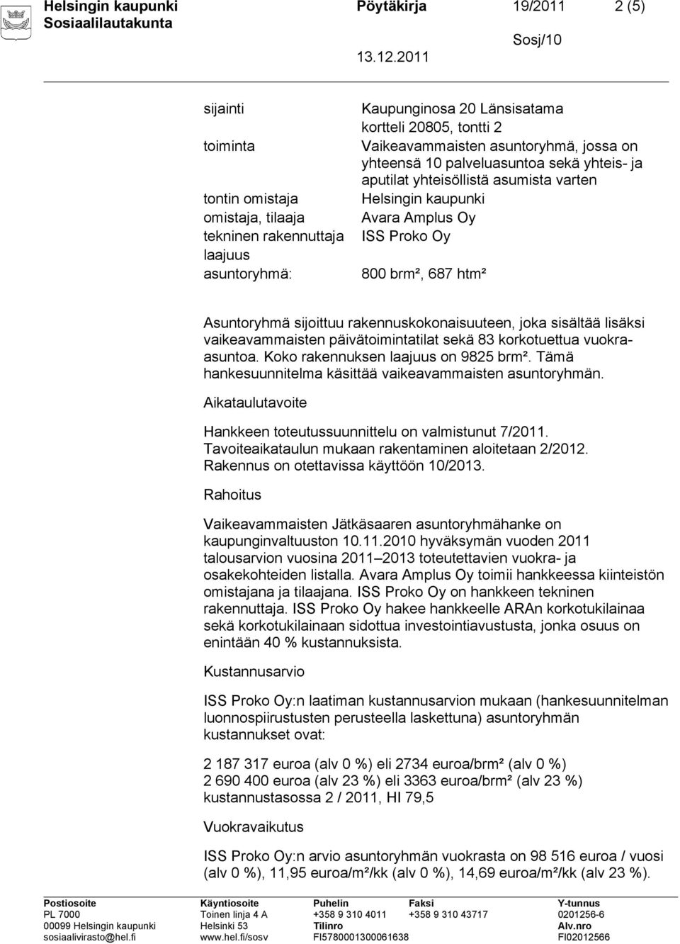 sijoittuu rakennuskokonaisuuteen, joka sisältää lisäksi vaikeavammaisten päivätoimintatilat sekä 83 korkotuettua vuokraasuntoa. Koko rakennuksen laajuus on 9825 brm².