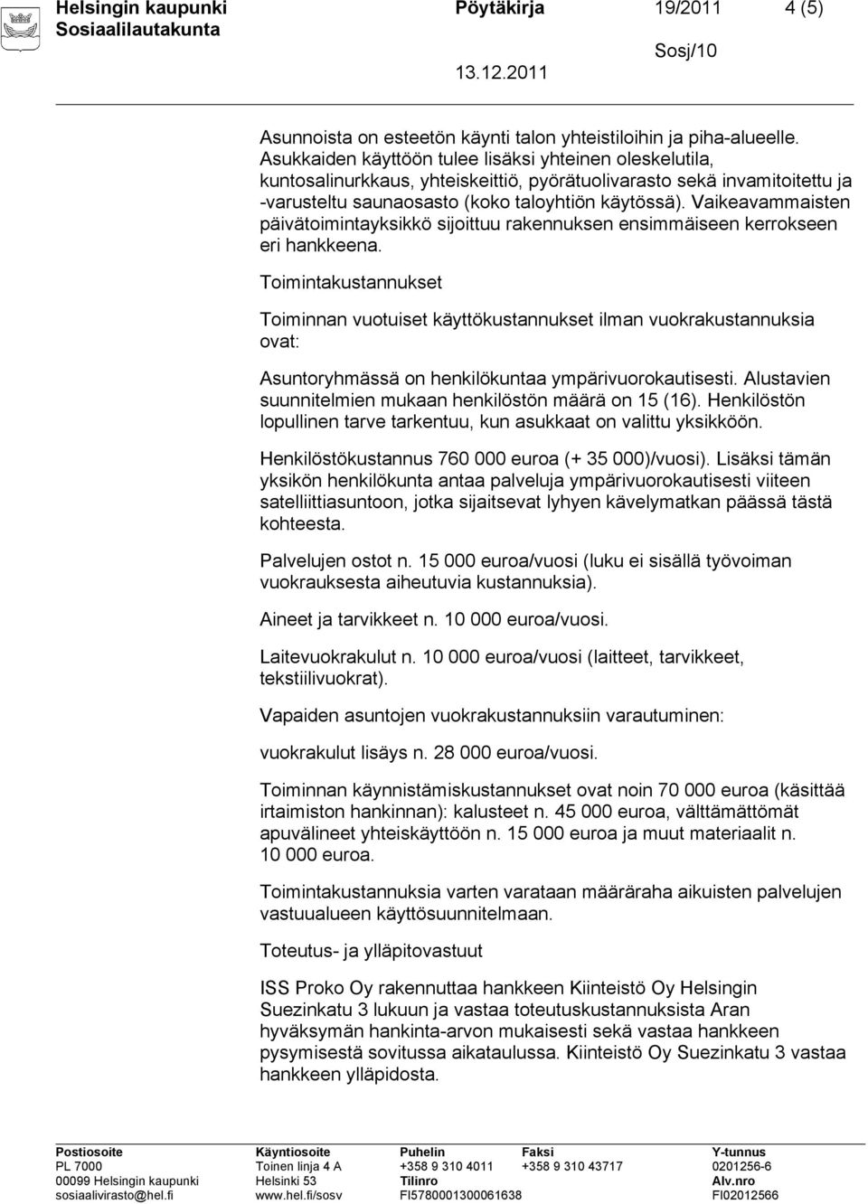Vaikeavammaisten päivätoimintayksikkö sijoittuu rakennuksen ensimmäiseen kerrokseen eri hankkeena.