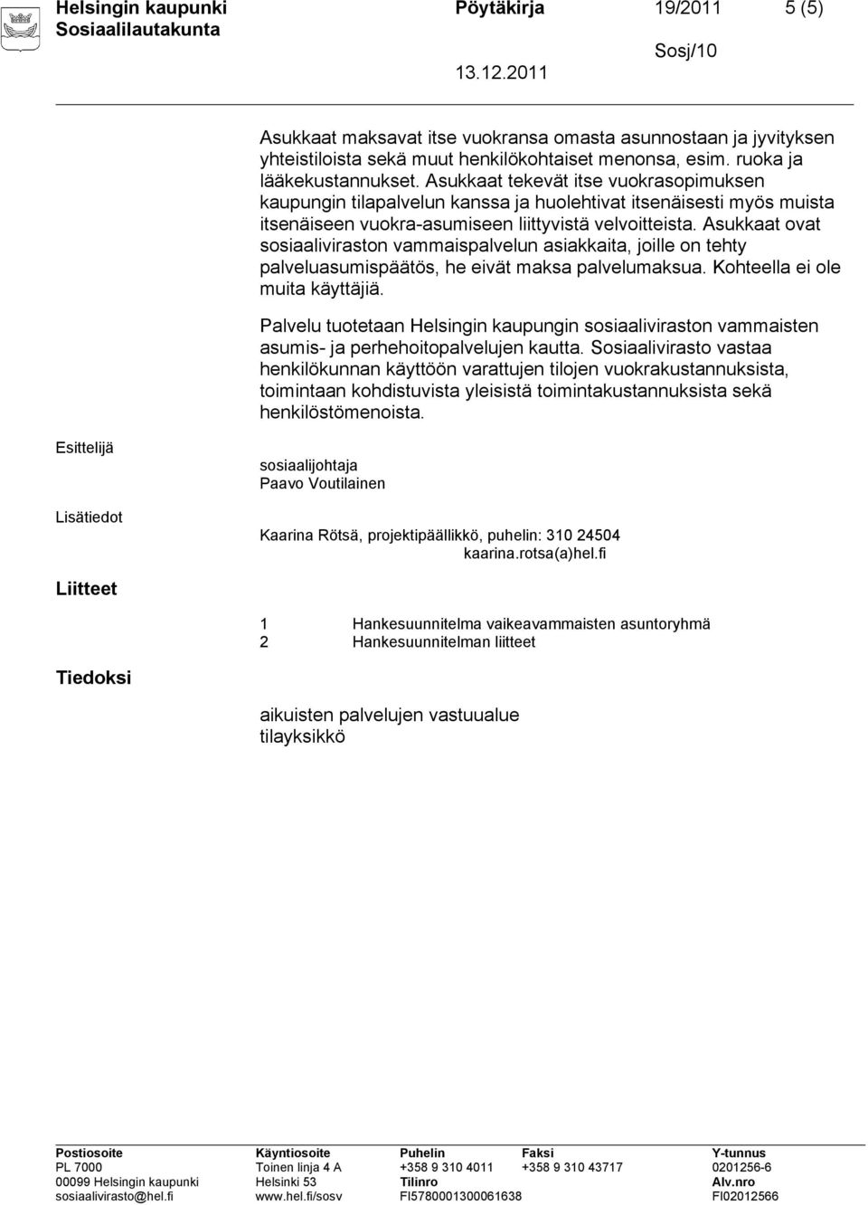 Asukkaat ovat sosiaaliviraston vammaispalvelun asiakkaita, joille on tehty palveluasumispäätös, he eivät maksa palvelumaksua. Kohteella ei ole muita käyttäjiä.