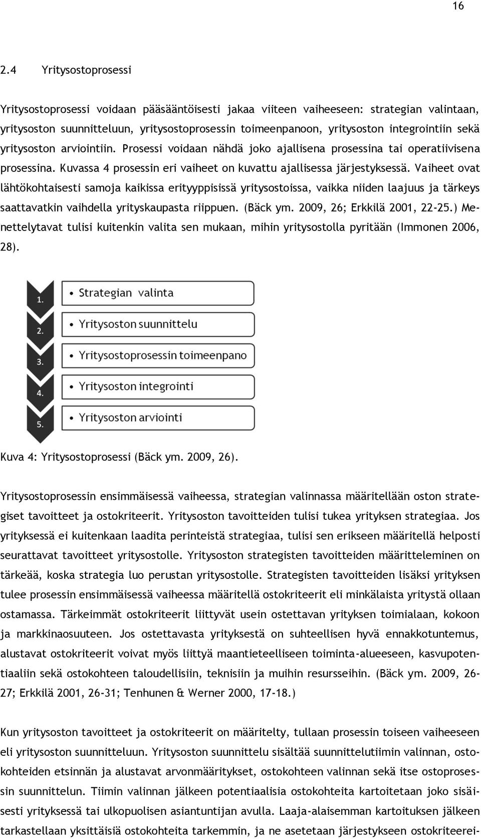 Vaiheet ovat lähtökohtaisesti samoja kaikissa erityyppisissä yritysostoissa, vaikka niiden laajuus ja tärkeys saattavatkin vaihdella yrityskaupasta riippuen. (Bäck ym. 2009, 26; Erkkilä 2001, 22-25.