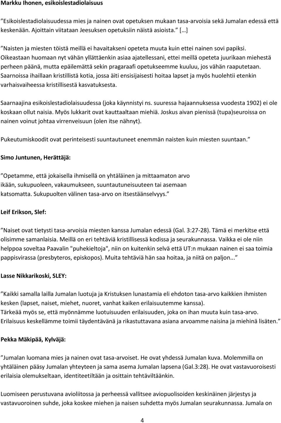 Oikeastaan huomaan nyt vähän yllättäenkin asiaa ajatellessani, ettei meillä opeteta juurikaan miehestä perheen päänä, mutta epäilemättä sekin pragaraafi opetukseemme kuuluu, jos vähän raaputetaan.