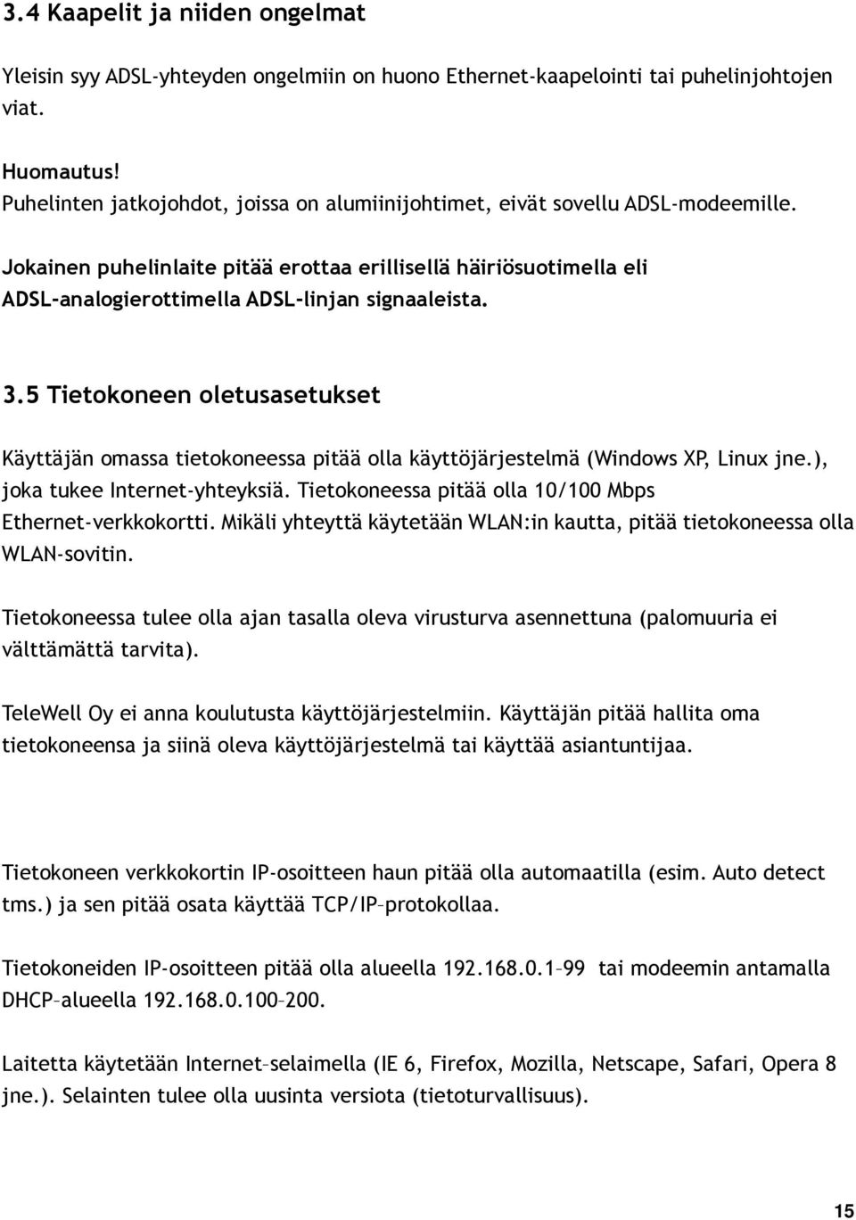 Jokainen puhelinlaite pitää erottaa erillisellä häiriösuotimella eli ADSL-analogierottimella ADSL-linjan signaaleista. 3.