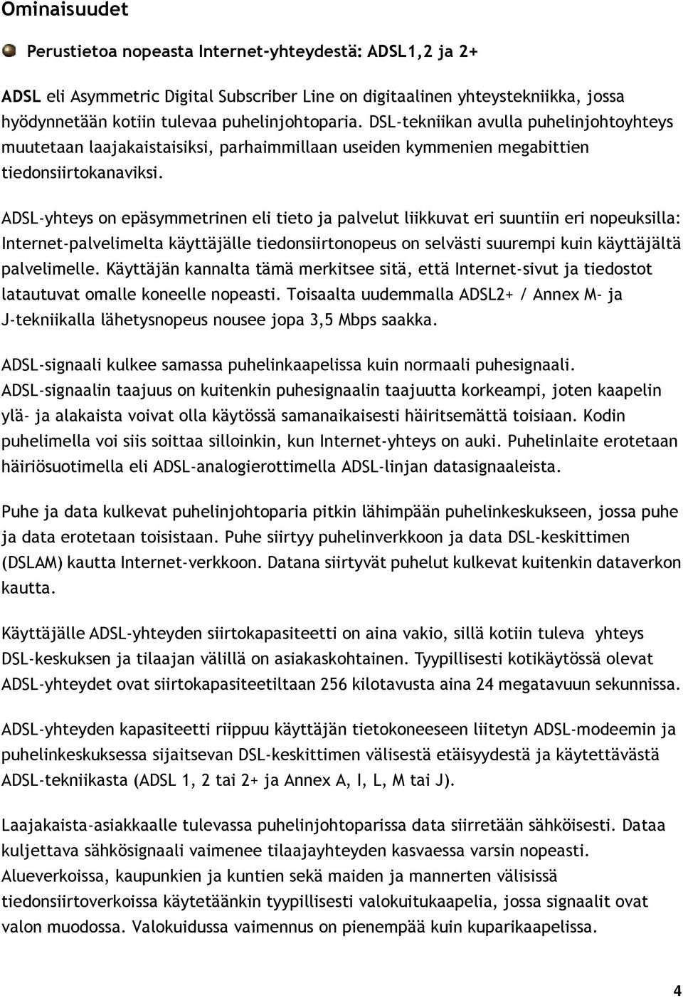 ADSL-yhteys on epäsymmetrinen eli tieto ja palvelut liikkuvat eri suuntiin eri nopeuksilla: Internet-palvelimelta käyttäjälle tiedonsiirtonopeus on selvästi suurempi kuin käyttäjältä palvelimelle.