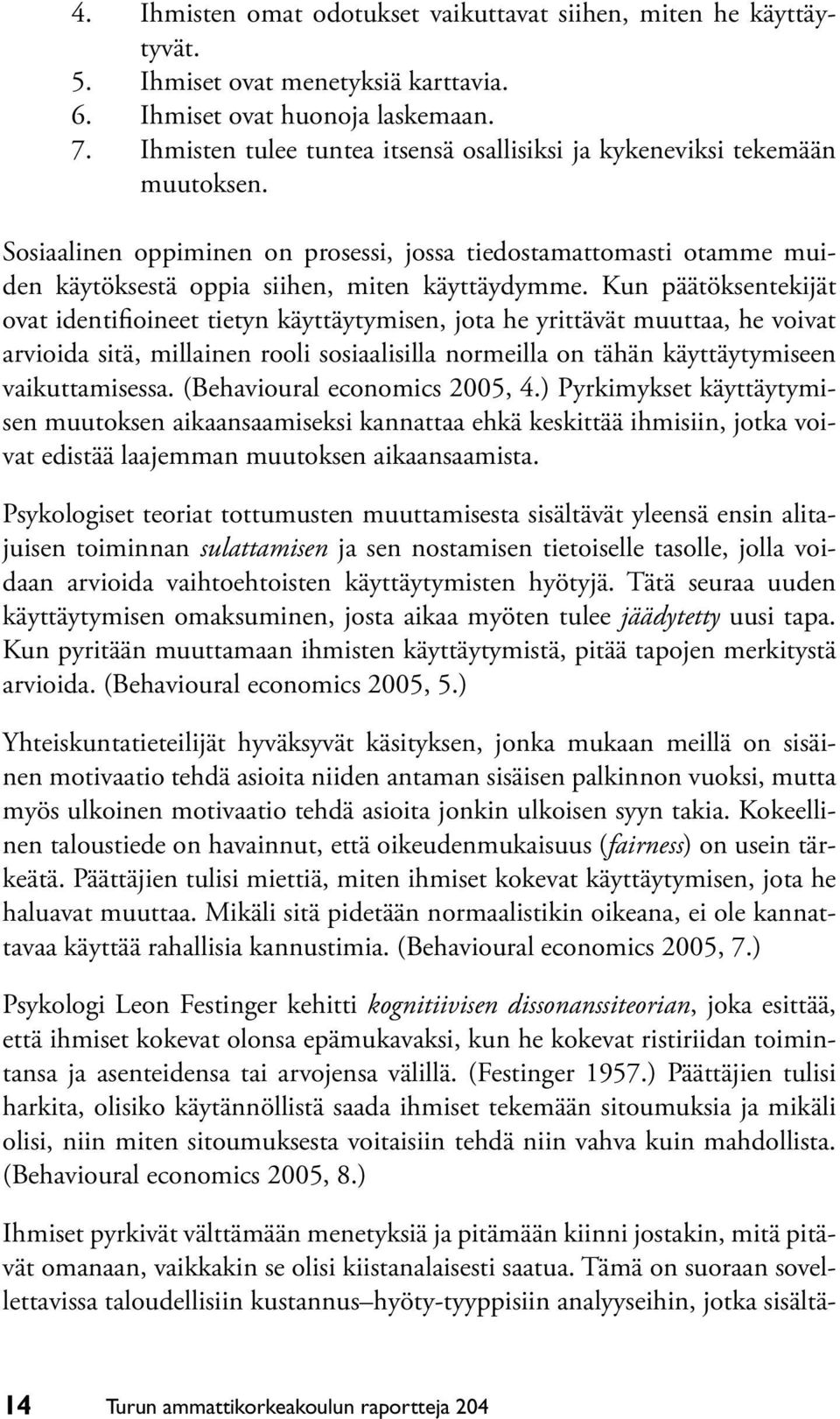 Kun päätöksentekijät ovat identifioineet tietyn käyttäytymisen, jota he yrittävät muuttaa, he voivat arvioi da sitä, millainen rooli sosiaalisilla normeilla on tähän käyttäytymiseen vaikuttamisessa.