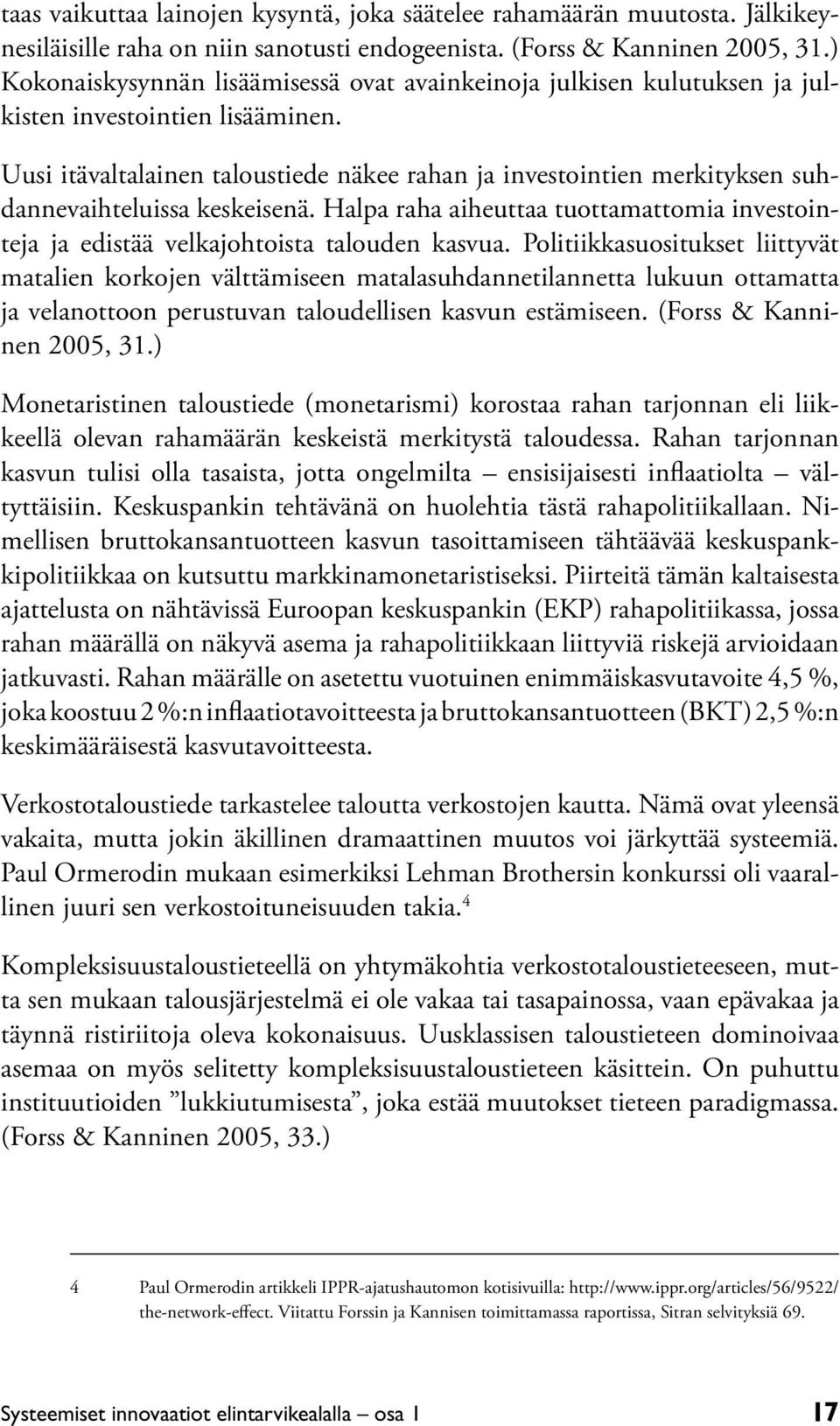 Uusi itävaltalainen taloustiede näkee rahan ja investointien merkityksen suhdannevaihteluissa keskeisenä. Halpa raha aiheuttaa tuottamattomia investointeja ja edistää velkajohtoista talouden kasvua.