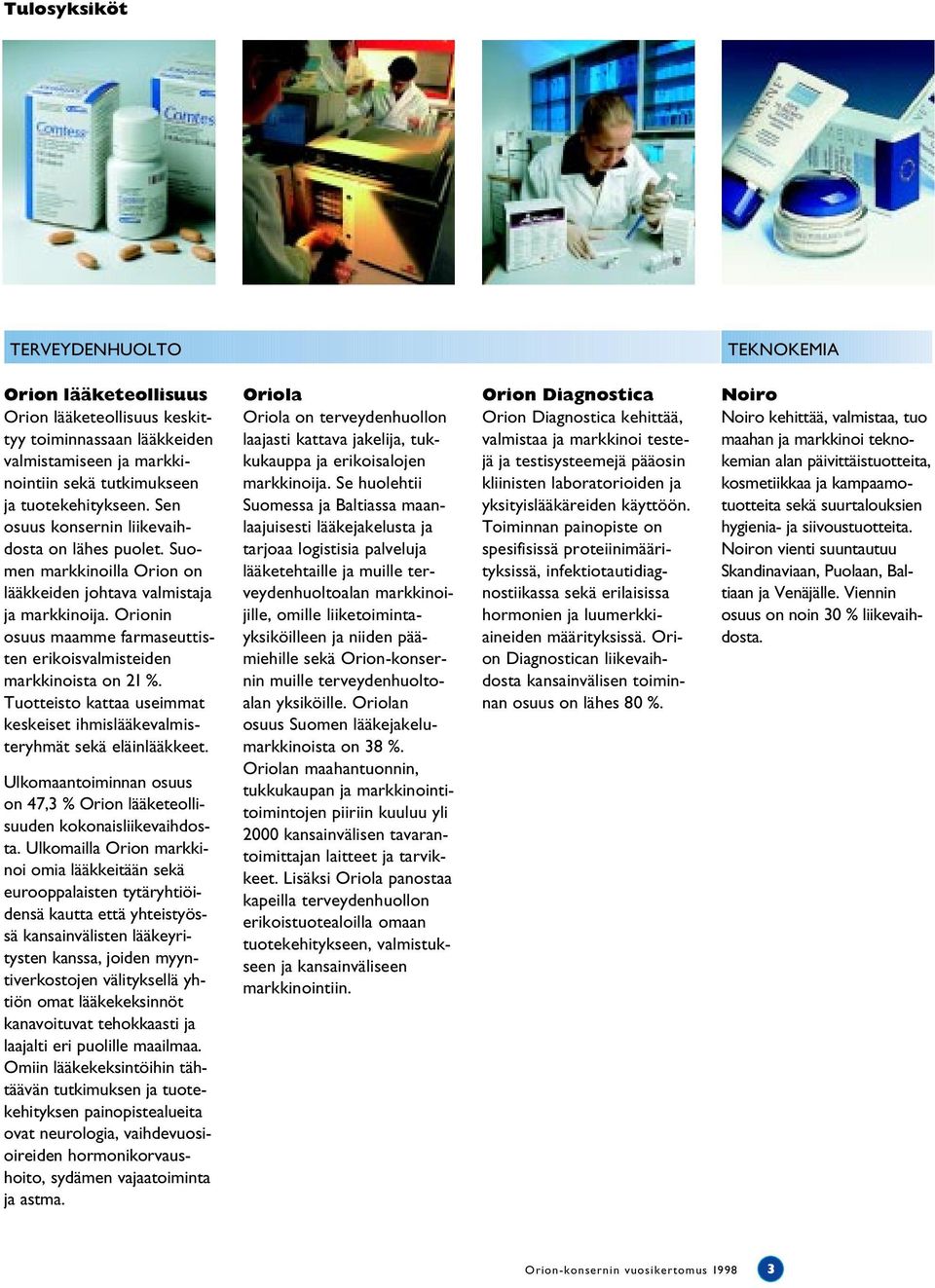 Orionin osuus maamme farmaseuttisten erikoisvalmisteiden markkinoista on 21 %. Tuotteisto kattaa useimmat keskeiset ihmislääkevalmisteryhmät sekä eläinlääkkeet.