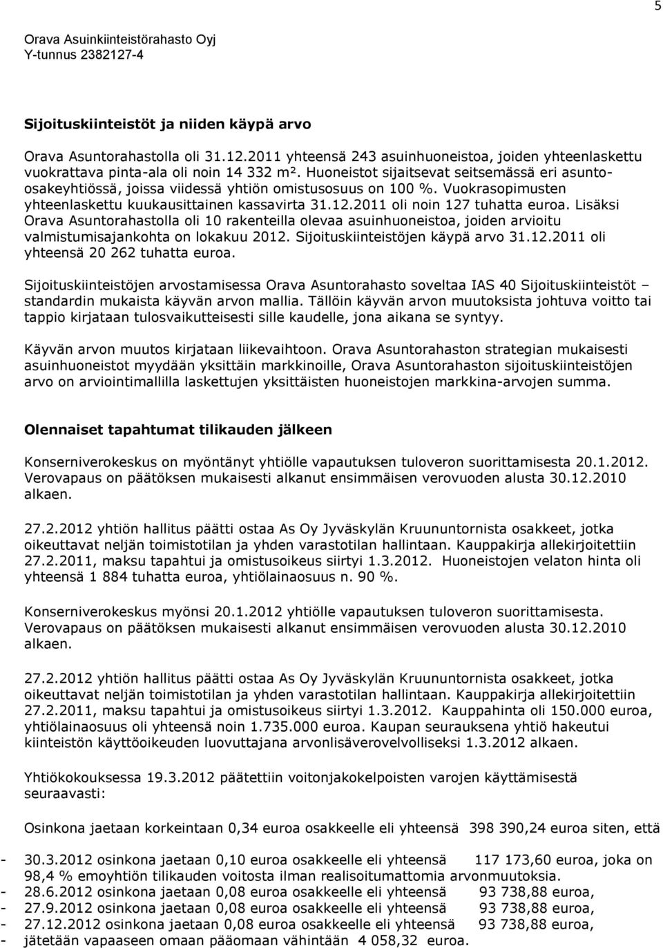 2011 oli noin 127 tuhatta euroa. Lisäksi Orava Asuntorahastolla oli 10 rakenteilla olevaa asuinhuoneistoa, joiden arvioitu valmistumisajankohta on lokakuu 2012. Sijoituskiinteistöjen käypä arvo 31.12.2011 oli yhteensä 20 262 tuhatta euroa.