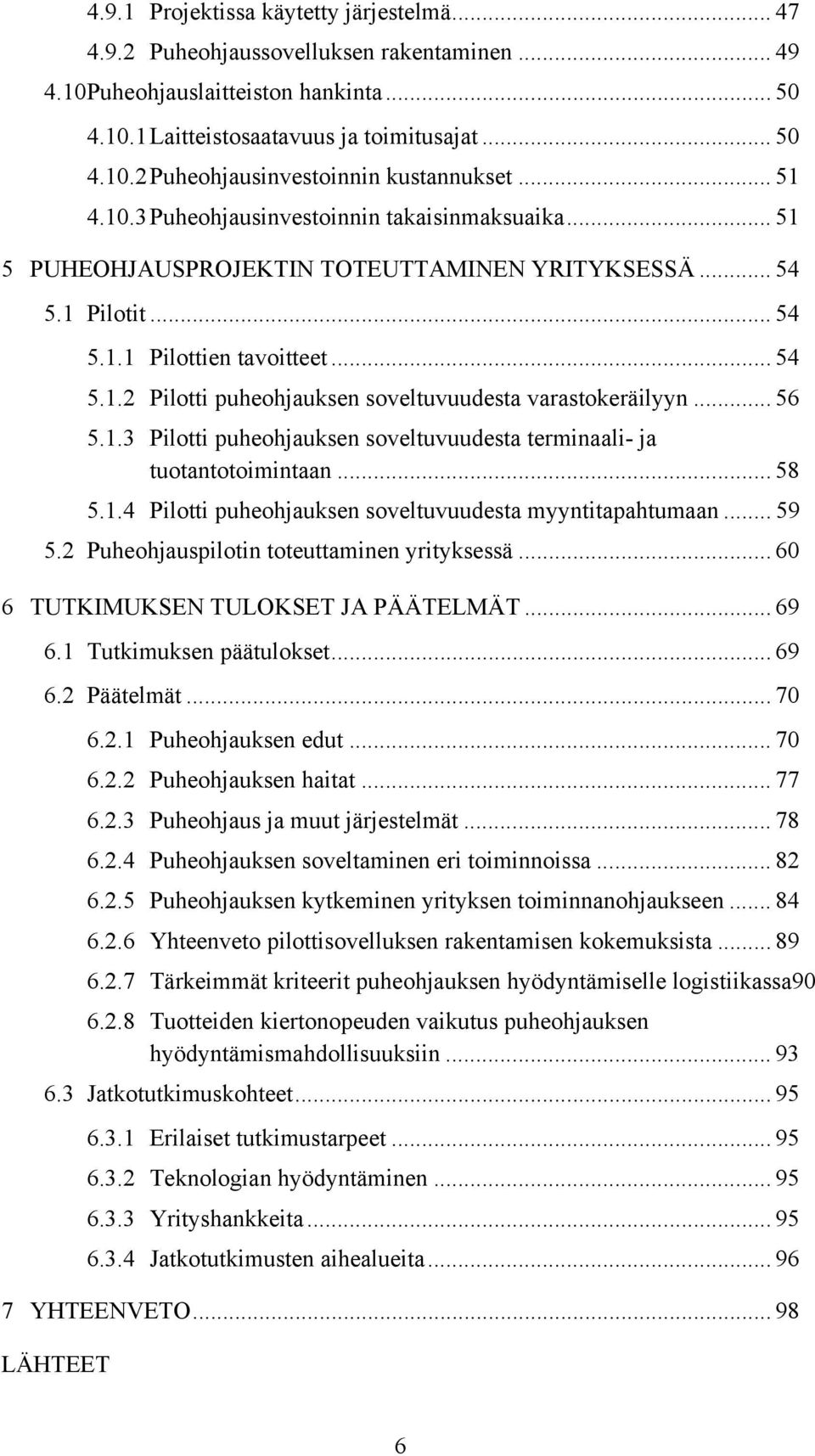 .. 56 5.1.3 Pilotti puheohjauksen soveltuvuudesta terminaali- ja tuotantotoimintaan... 58 5.1.4 Pilotti puheohjauksen soveltuvuudesta myyntitapahtumaan... 59 5.