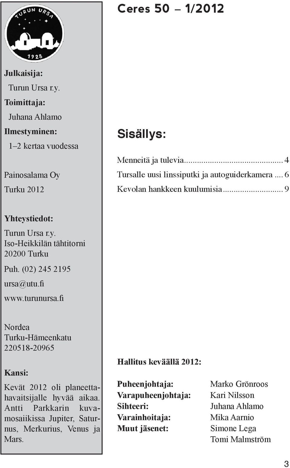 hankkeen kuulumisia 9 Yhteystiedot: Turun Ursa r.y. Iso-Heikkilän tähtitorni 20200 Turku Puh. (02) 245 2195 ursa@utu.fi www.turunursa.