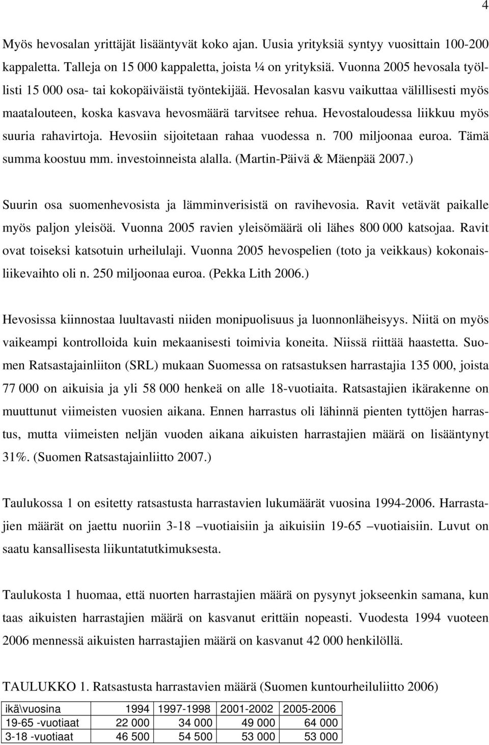 Hevostaloudessa liikkuu myös suuria rahavirtoja. Hevosiin sijoitetaan rahaa vuodessa n. 700 miljoonaa euroa. Tämä summa koostuu mm. investoinneista alalla. (Martin-Päivä & Mäenpää 2007.