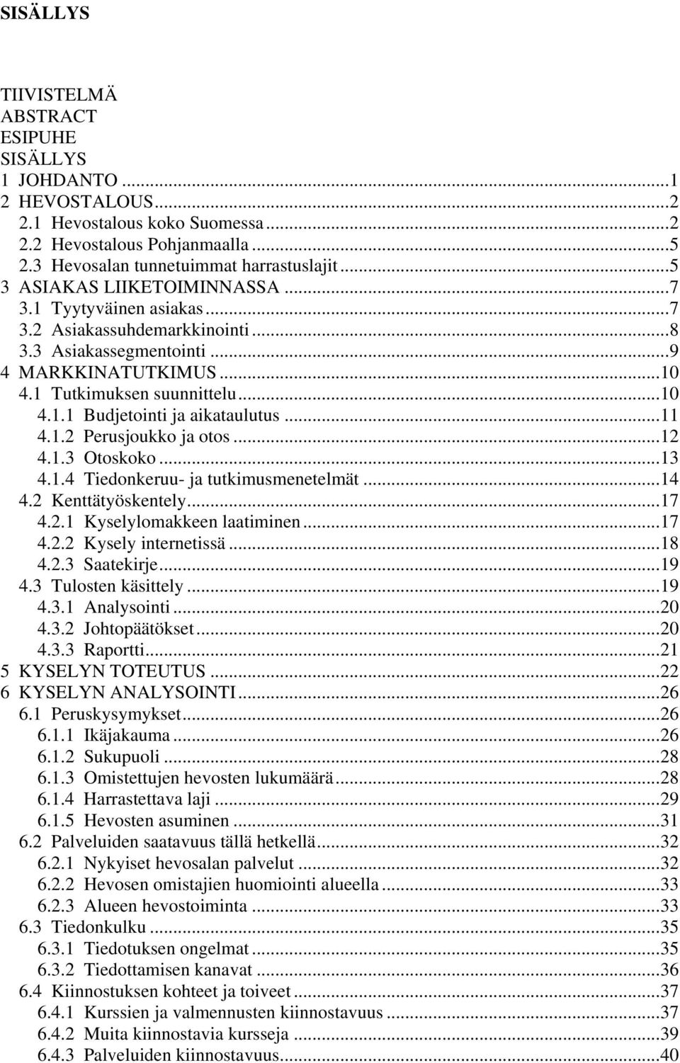 ..11 4.1.2 Perusjoukko ja otos...12 4.1.3 Otoskoko...13 4.1.4 Tiedonkeruu- ja tutkimusmenetelmät...14 4.2 Kenttätyöskentely...17 4.2.1 Kyselylomakkeen laatiminen...17 4.2.2 Kysely internetissä...18 4.