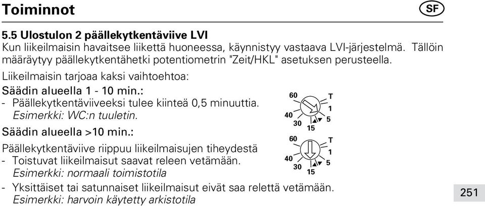 : - Päällekytkentäviiveeksi tulee kiinteä 0,5 minuuttia. Esimerkki: WC:n tuuletin. Säädin alueella >10 min.