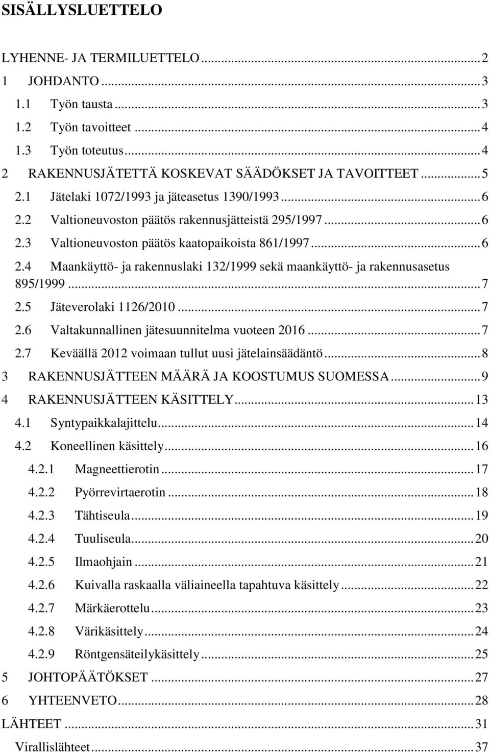 .. 7 2.5 Jäteverolaki 1126/2010... 7 2.6 Valtakunnallinen jätesuunnitelma vuoteen 2016... 7 2.7 Keväällä 2012 voimaan tullut uusi jätelainsäädäntö... 8 3 RAKENNUSJÄTTEEN MÄÄRÄ JA KOOSTUMUS SUOMESSA.