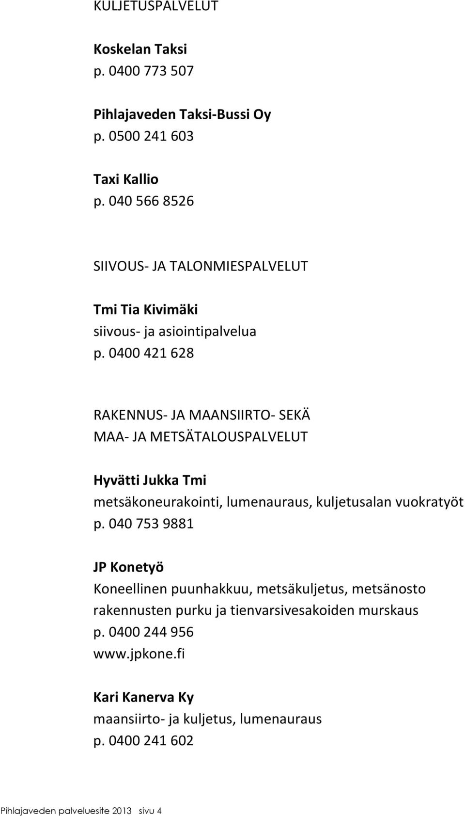 0400421628 RAKENNUS JAMAANSIIRTO SEKÄ MAA JAMETSÄTALOUSPALVELUT HyvättiJukkaTmi metsäkoneurakointi,lumenauraus,kuljetusalanvuokratyöt p.