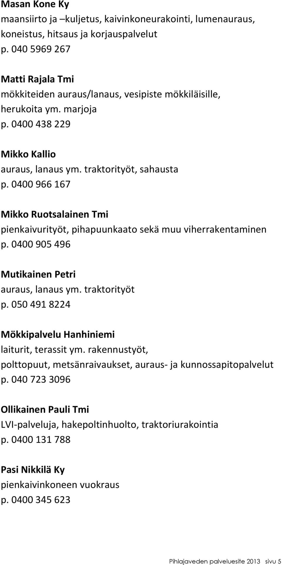 0400966167 MikkoRuotsalainenTmi pienkaivurityöt,pihapuunkaatosekämuuviherrakentaminen p.0400905496 MutikainenPetri auraus,lanausym.traktorityöt p.