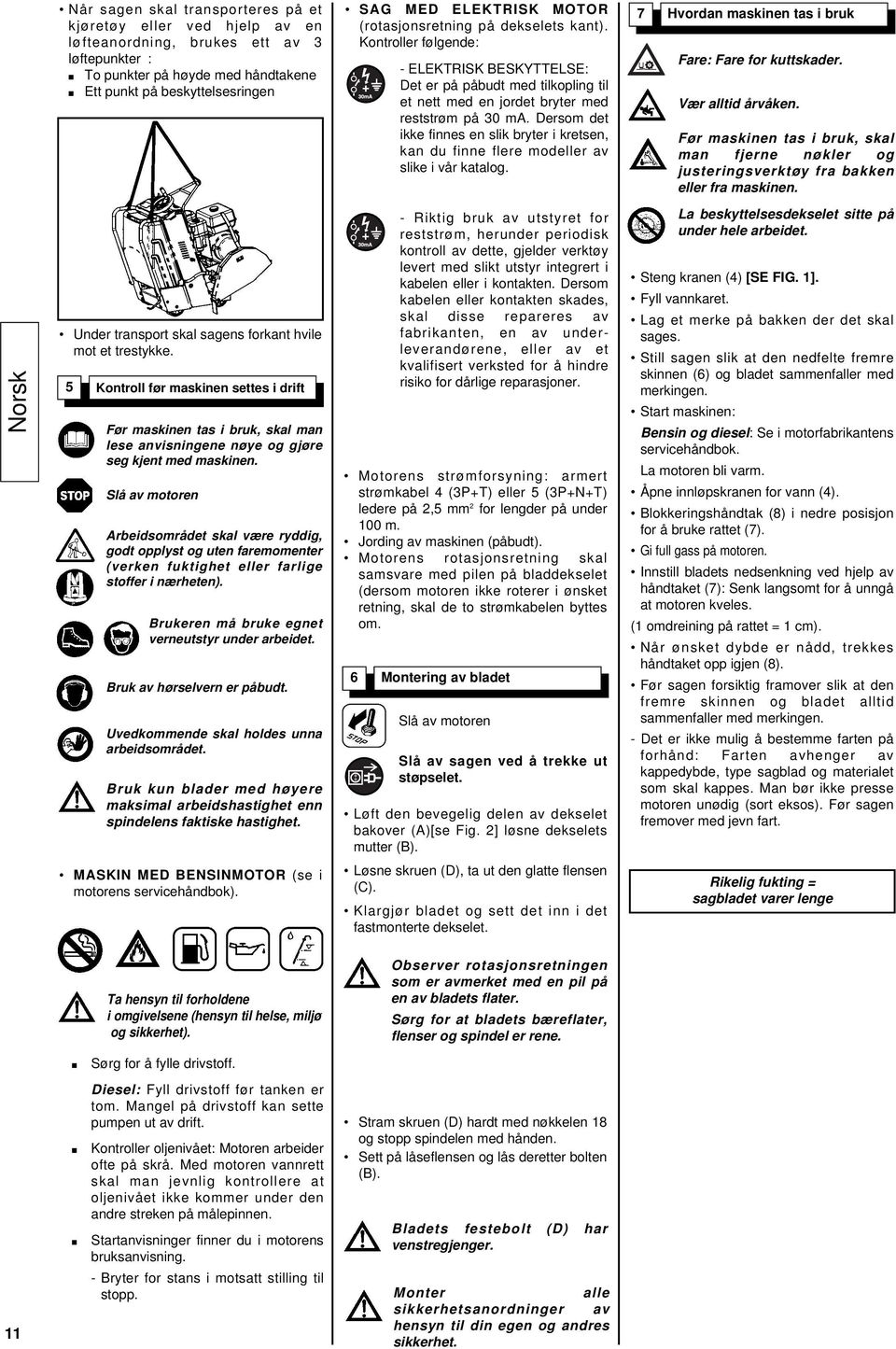 Dersom det ikke finnes en slik bryter i kretsen, kan du finne flere modeller av slike i vår katalog. 7 Hvordan maskinen tas i bruk Fare: Fare for kuttskader. Vær alltid årvåken.