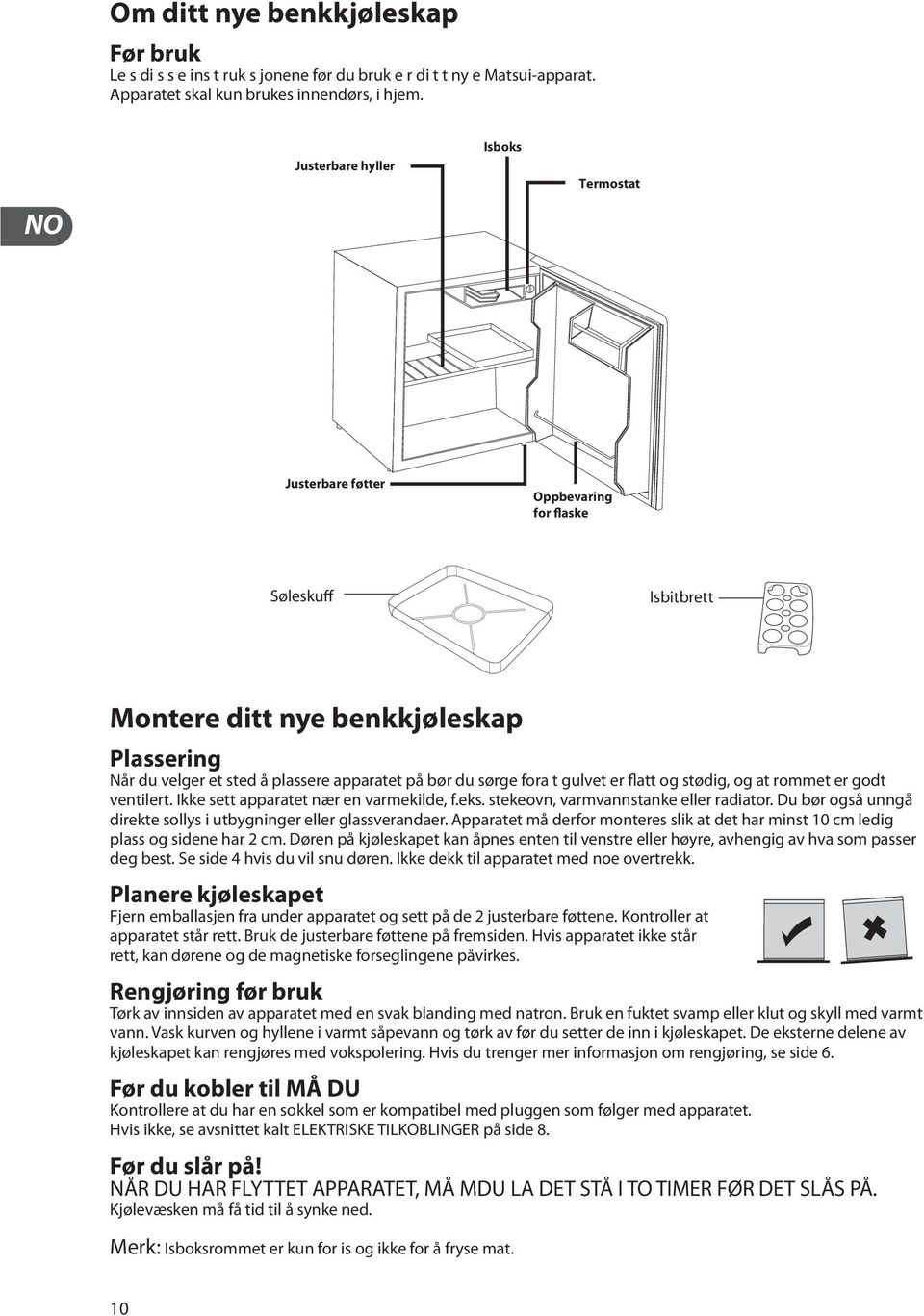 sørge fora t gulvet er flatt og stødig, og at rommet er godt ventilert. Ikke sett apparatet nær en varmekilde, f.eks. stekeovn, varmvannstanke eller radiator.