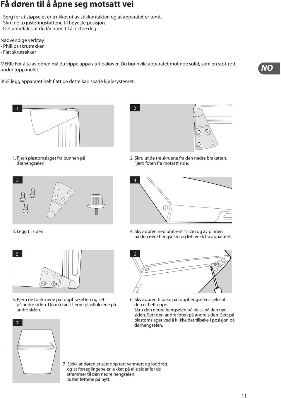 Du bør hvile apparatet mot noe solid, som en stol, rett under toppanelet. NO IKKE legg apparatet helt flatt da dette kan skade kjølesystemet. 1 2 1. Fjern plastomslaget fra bunnen på dørhengselen. 2. Skru ut de tre skruene fra den nedre braketten.
