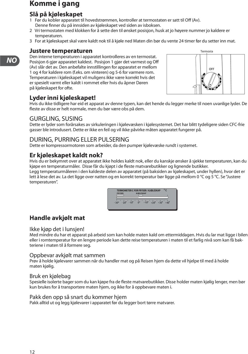 3 For at kjøleskapet skal være kaldt nok til å kjøle ned Maten din bør du vente 24 timer før du setter inn mat. Justere temperaturen Den interne temperaturen i apparatet kontrolleres av en termostat.