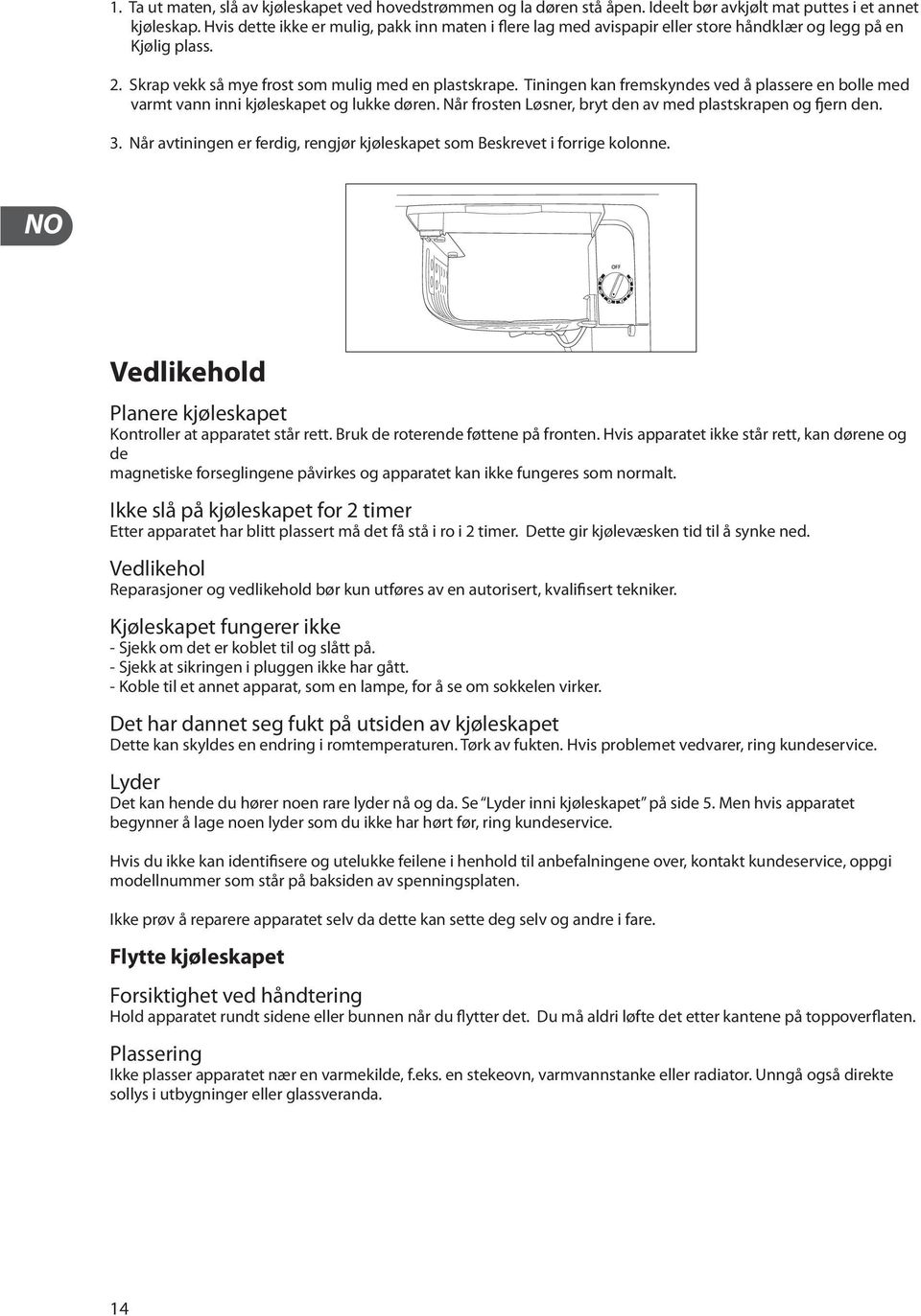 Tiningen kan fremskyndes ved å plassere en bolle med varmt vann inni kjøleskapet og lukke døren. Når frosten Løsner, bryt den av med plastskrapen og fjern den. 3.
