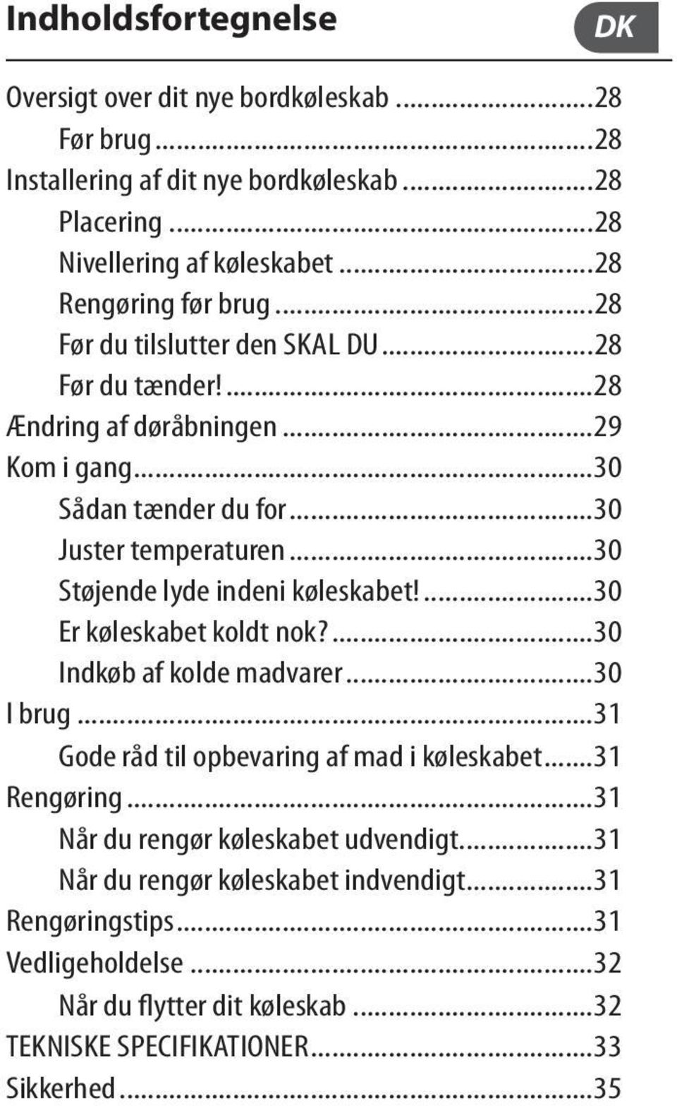 ..30 Støjende lyde indeni køleskabet!...30 Er køleskabet koldt nok?...30 Indkøb af kolde madvarer...30 I brug...31 Gode råd til opbevaring af mad i køleskabet...31 Rengøring.