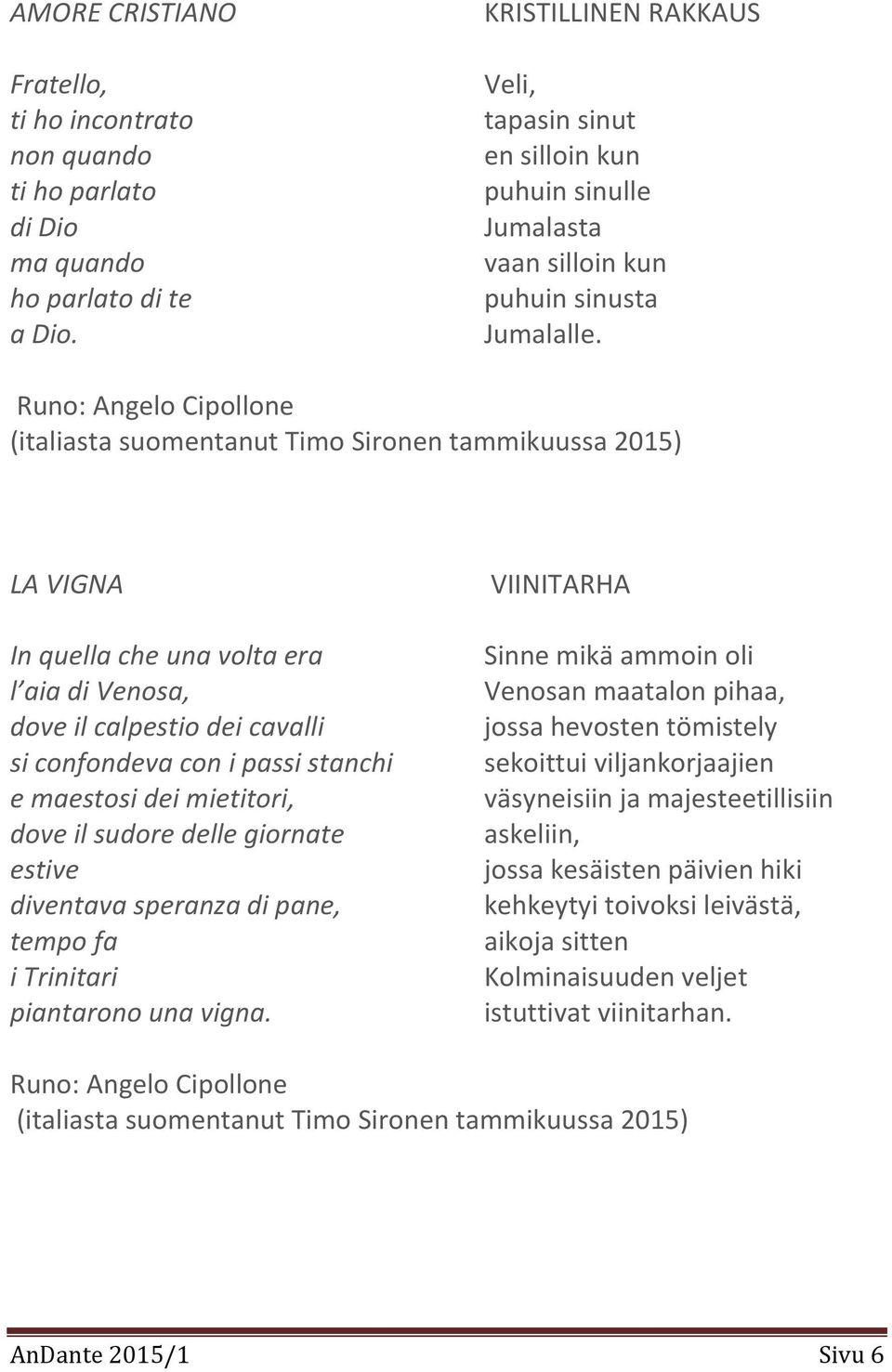 Runo: Angelo Cipollone (italiasta suomentanut Timo Sironen tammikuussa 2015) LA VIGNA In quella che una volta era l aia di Venosa, dove il calpestio dei cavalli si confondeva con i passi stanchi e