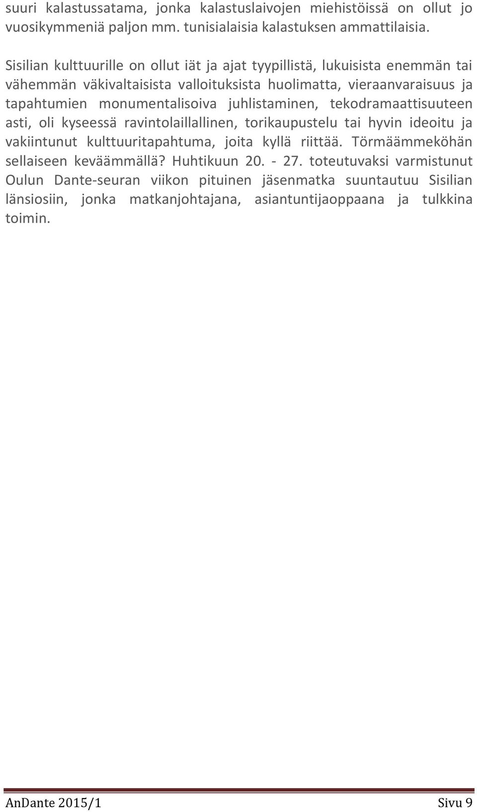 juhlistaminen, tekodramaattisuuteen asti, oli kyseessä ravintolaillallinen, torikaupustelu tai hyvin ideoitu ja vakiintunut kulttuuritapahtuma, joita kyllä riittää.