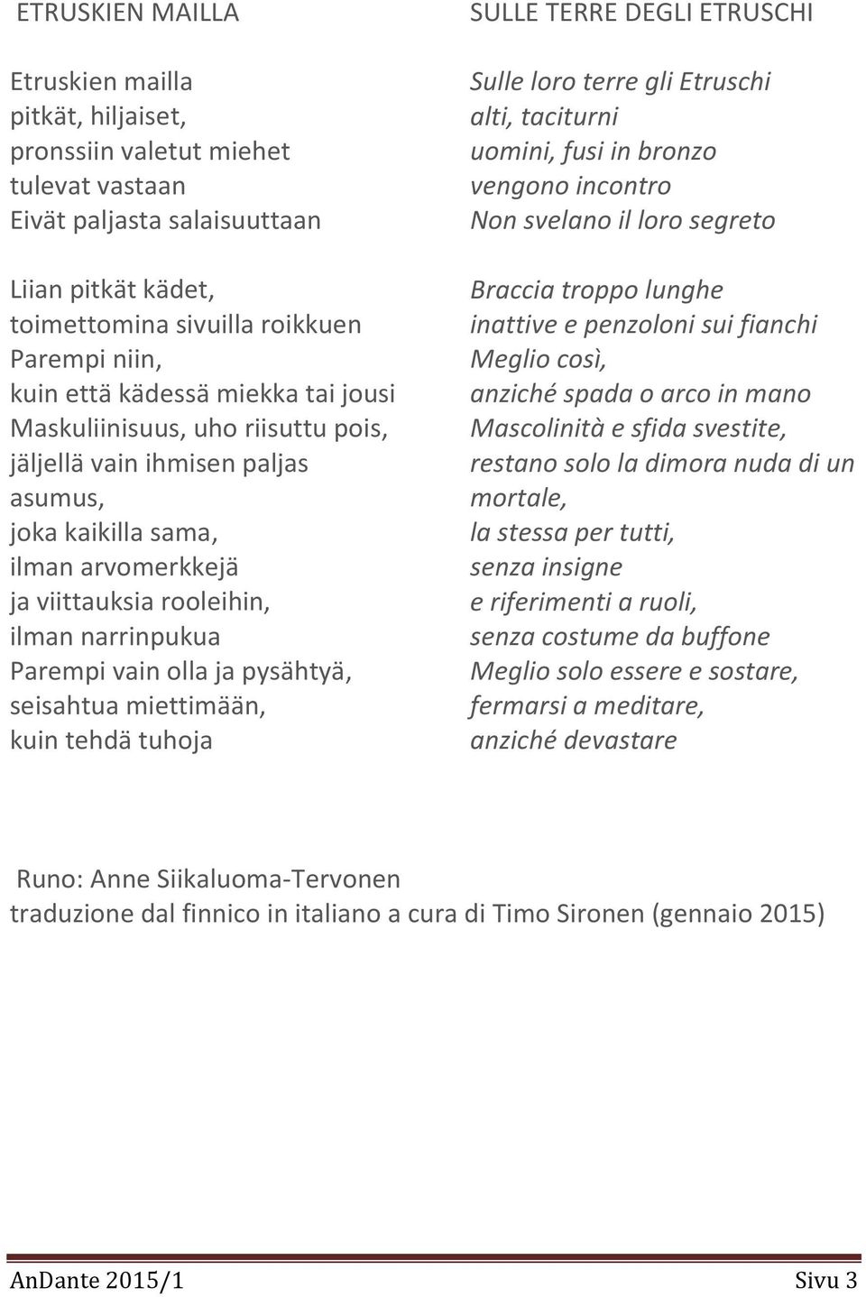 ja pysähtyä, seisahtua miettimään, kuin tehdä tuhoja SULLE TERRE DEGLI ETRUSCHI Sulle loro terre gli Etruschi alti, taciturni uomini, fusi in bronzo vengono incontro Non svelano il loro segreto