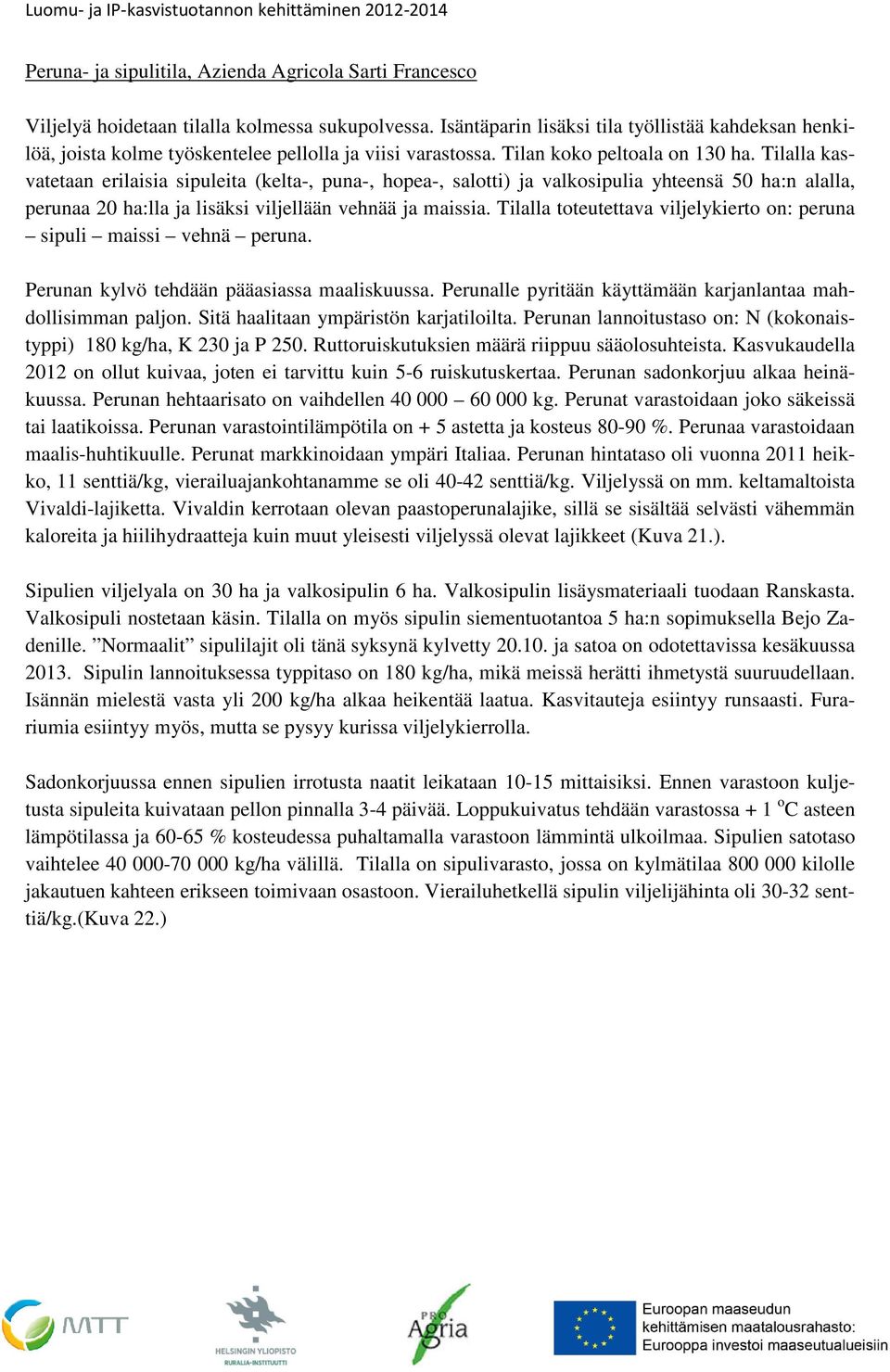 Tilalla kasyhteensä 50 ha:n alalla, vatetaan erilaisia sipuleita (kelta-, puna-, hopea-, salotti) ja valkosipulia perunaa 20 ha:lla ja lisäksi viljellään vehnää ja maissia.