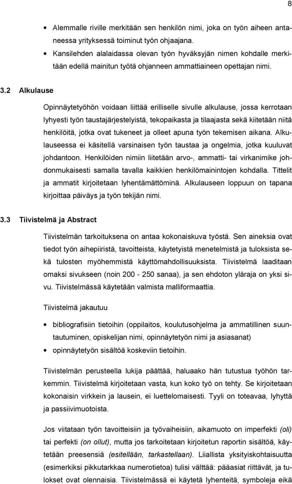 2 Alkulause Opinnäytetyöhön voidaan liittää erilliselle sivulle alkulause, jossa kerrotaan lyhyesti työn taustajärjestelyistä, tekopaikasta ja tilaajasta sekä kiitetään niitä henkilöitä, jotka ovat