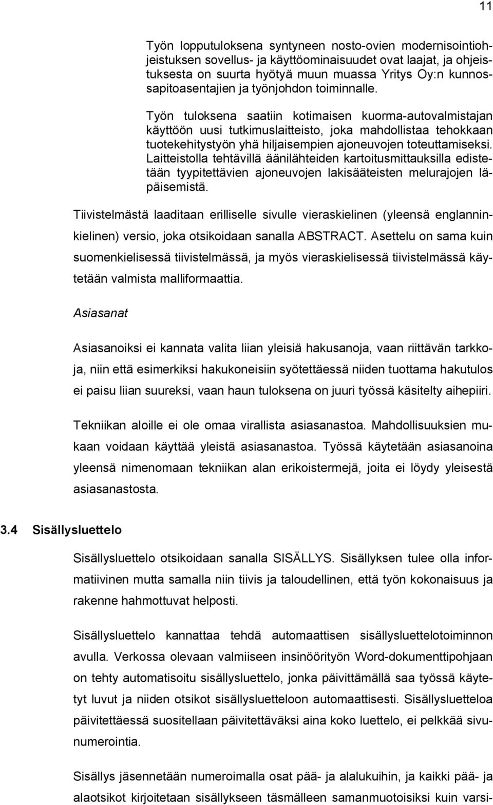 Työn tuloksena saatiin kotimaisen kuorma-autovalmistajan käyttöön uusi tutkimuslaitteisto, joka mahdollistaa tehokkaan tuotekehitystyön yhä hiljaisempien ajoneuvojen toteuttamiseksi.