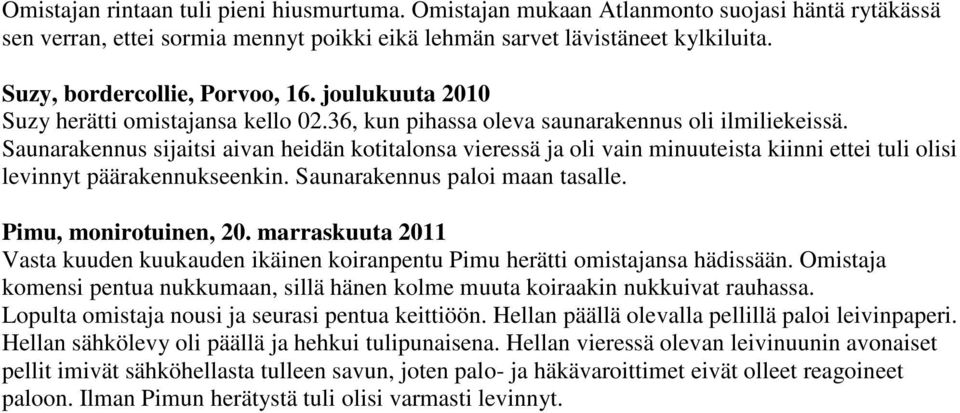 Saunarakennus sijaitsi aivan heidän kotitalonsa vieressä ja oli vain minuuteista kiinni ettei tuli olisi levinnyt päärakennukseenkin. Saunarakennus paloi maan tasalle. Pimu, monirotuinen, 20.