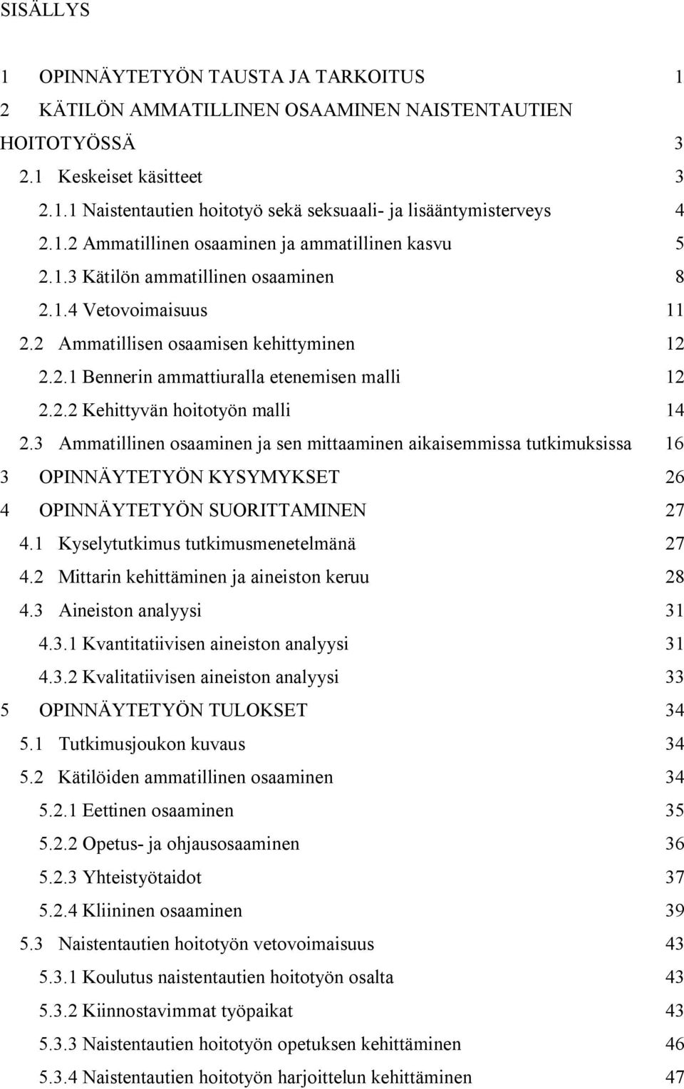 2.2 Kehittyvän hoitotyön malli 14 2.3 Ammatillinen osaaminen ja sen mittaaminen aikaisemmissa tutkimuksissa 16 3 OPINNÄYTETYÖN KYSYMYKSET 26 4 OPINNÄYTETYÖN SUORITTAMINEN 27 4.