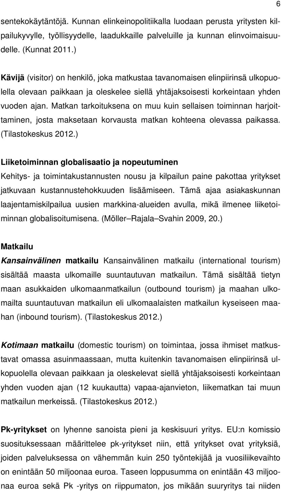 Matkan tarkoituksena on muu kuin sellaisen toiminnan harjoittaminen, josta maksetaan korvausta matkan kohteena olevassa paikassa. (Tilastokeskus 2012.