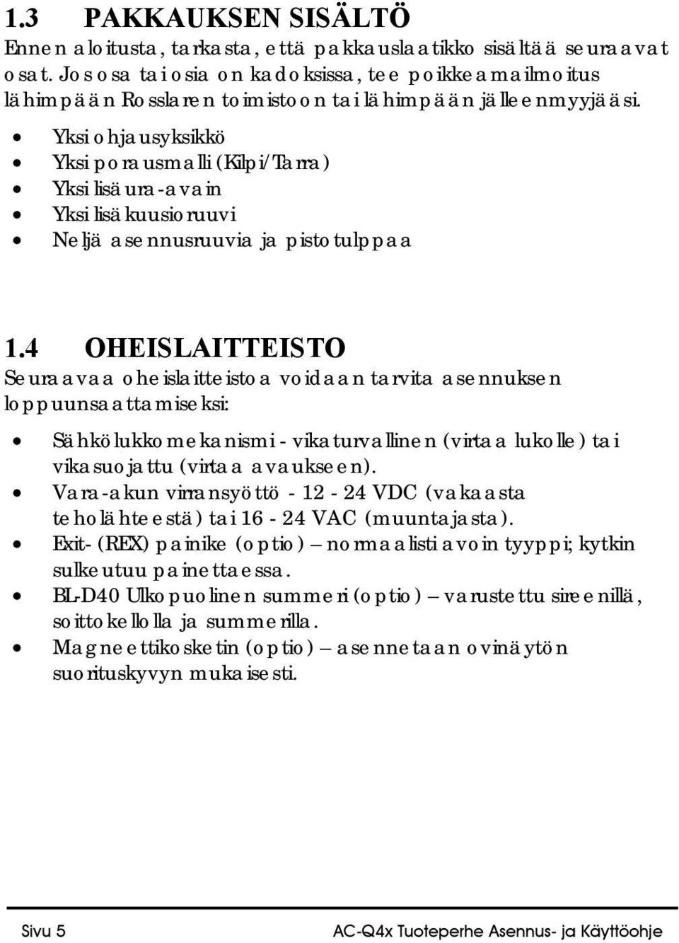 Yksi ohjausyksikkö Yksi porausmalli (Kilpi/Tarra) Yksi lisäura-avain Yksi lisäkuusioruuvi Neljä asennusruuvia ja pistotulppaa 1.