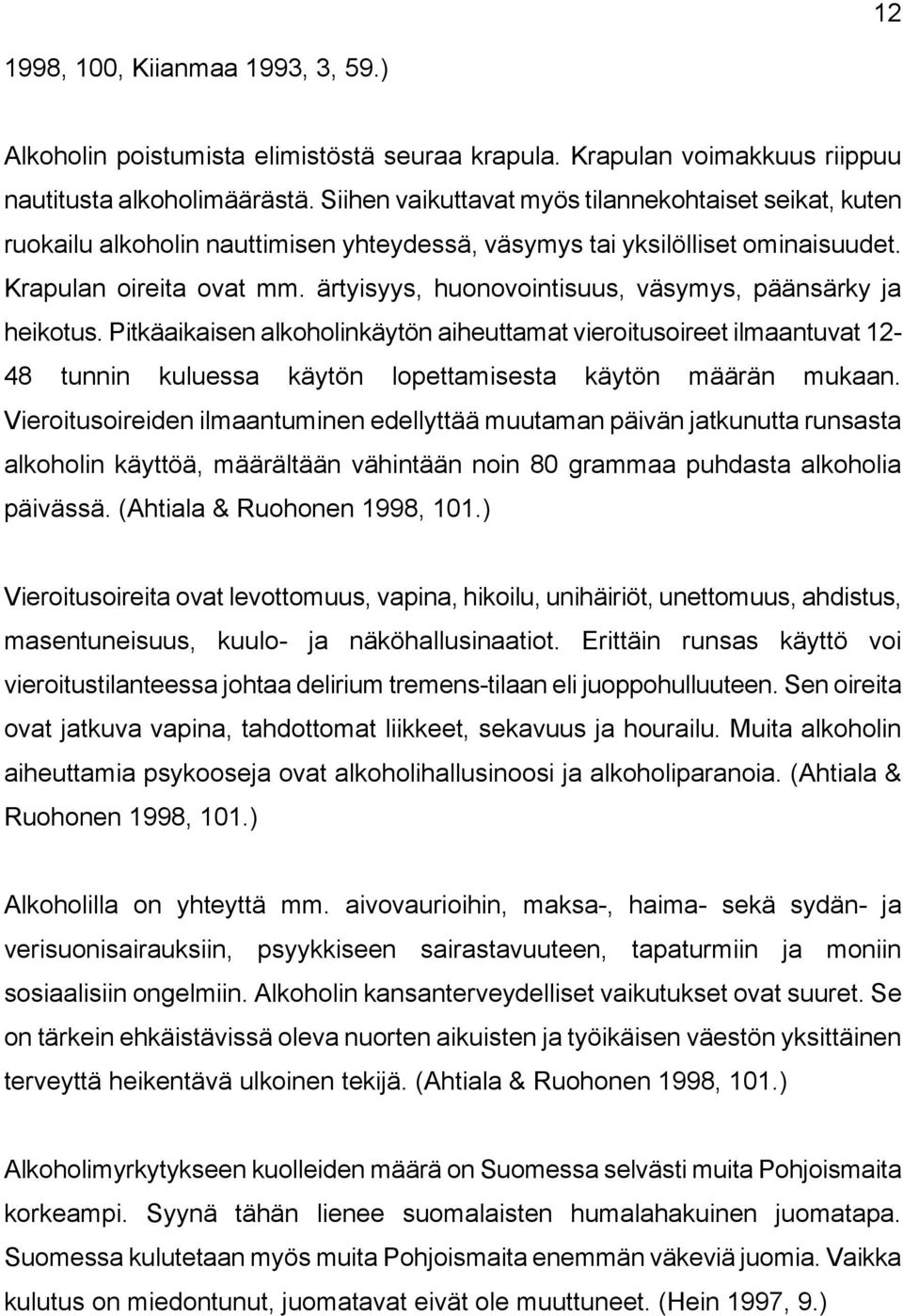 ärtyisyys, huonovointisuus, väsymys, päänsärky ja heikotus. Pitkäaikaisen alkoholinkäytön aiheuttamat vieroitusoireet ilmaantuvat 12-48 tunnin kuluessa käytön lopettamisesta käytön määrän mukaan.