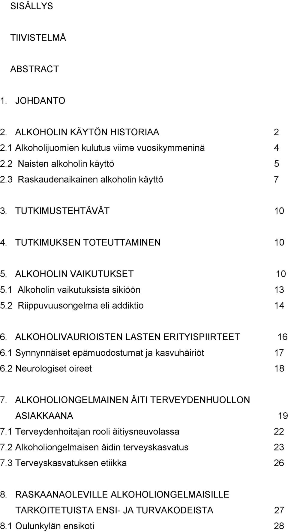 2 Riippuvuusongelma eli addiktio 14 6. ALKOHOLIVAURIOISTEN LASTEN ERITYISPIIRTEET 16 6.1 Synnynnäiset epämuodostumat ja kasvuhäiriöt 17 6.2 Neurologiset oireet 18 7.