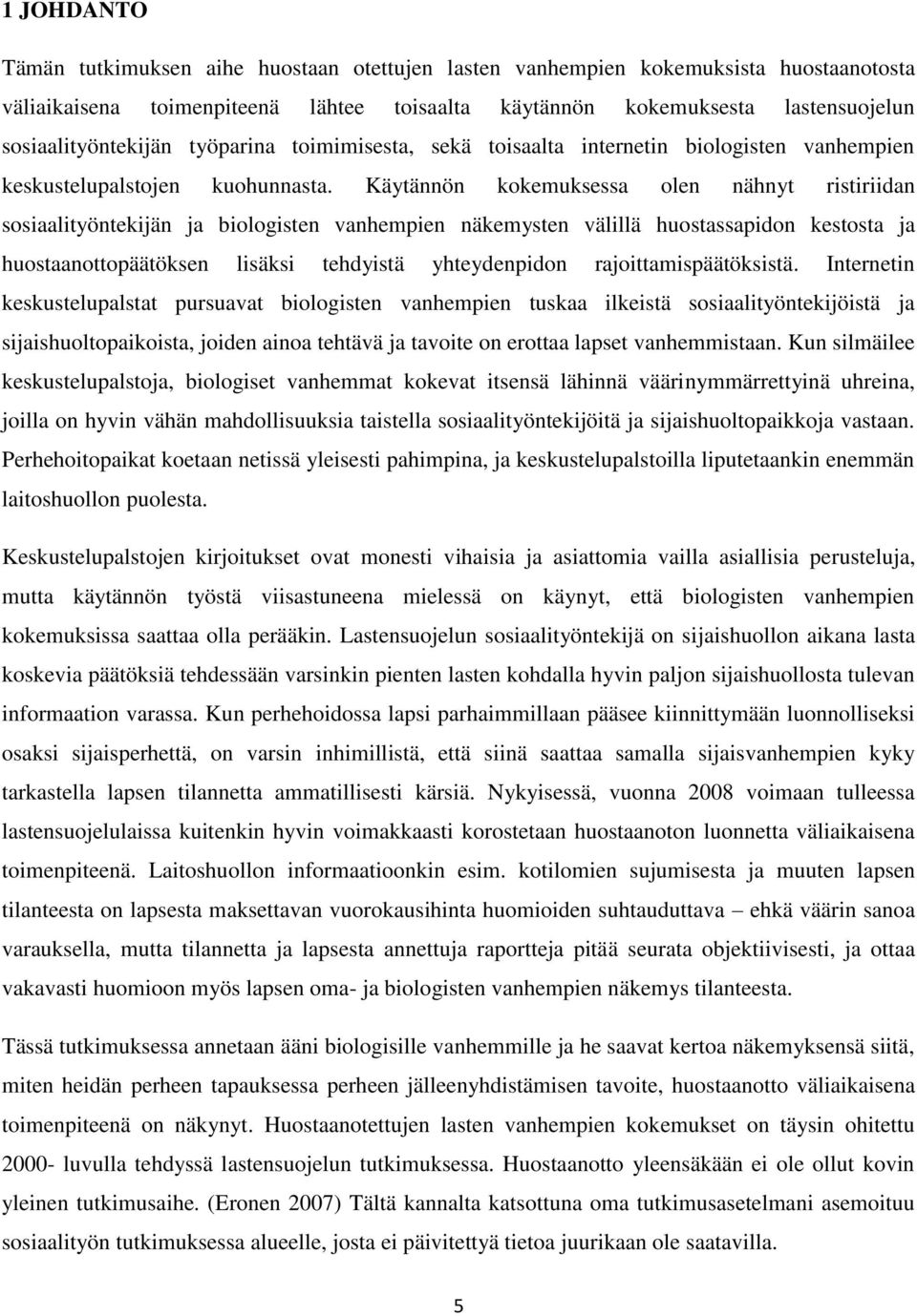 Käytännön kokemuksessa olen nähnyt ristiriidan sosiaalityöntekijän ja biologisten vanhempien näkemysten välillä huostassapidon kestosta ja huostaanottopäätöksen lisäksi tehdyistä yhteydenpidon